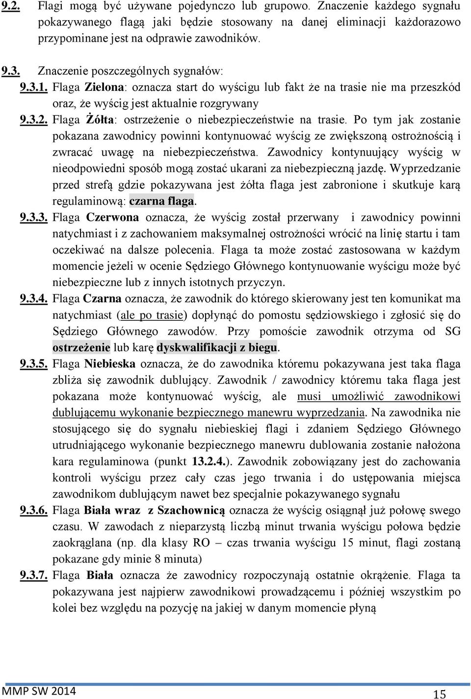 Flaga Żółta: ostrzeżenie o niebezpieczeństwie na trasie. Po tym jak zostanie pokazana zawodnicy powinni kontynuować wyścig ze zwiększoną ostrożnością i zwracać uwagę na niebezpieczeństwa.