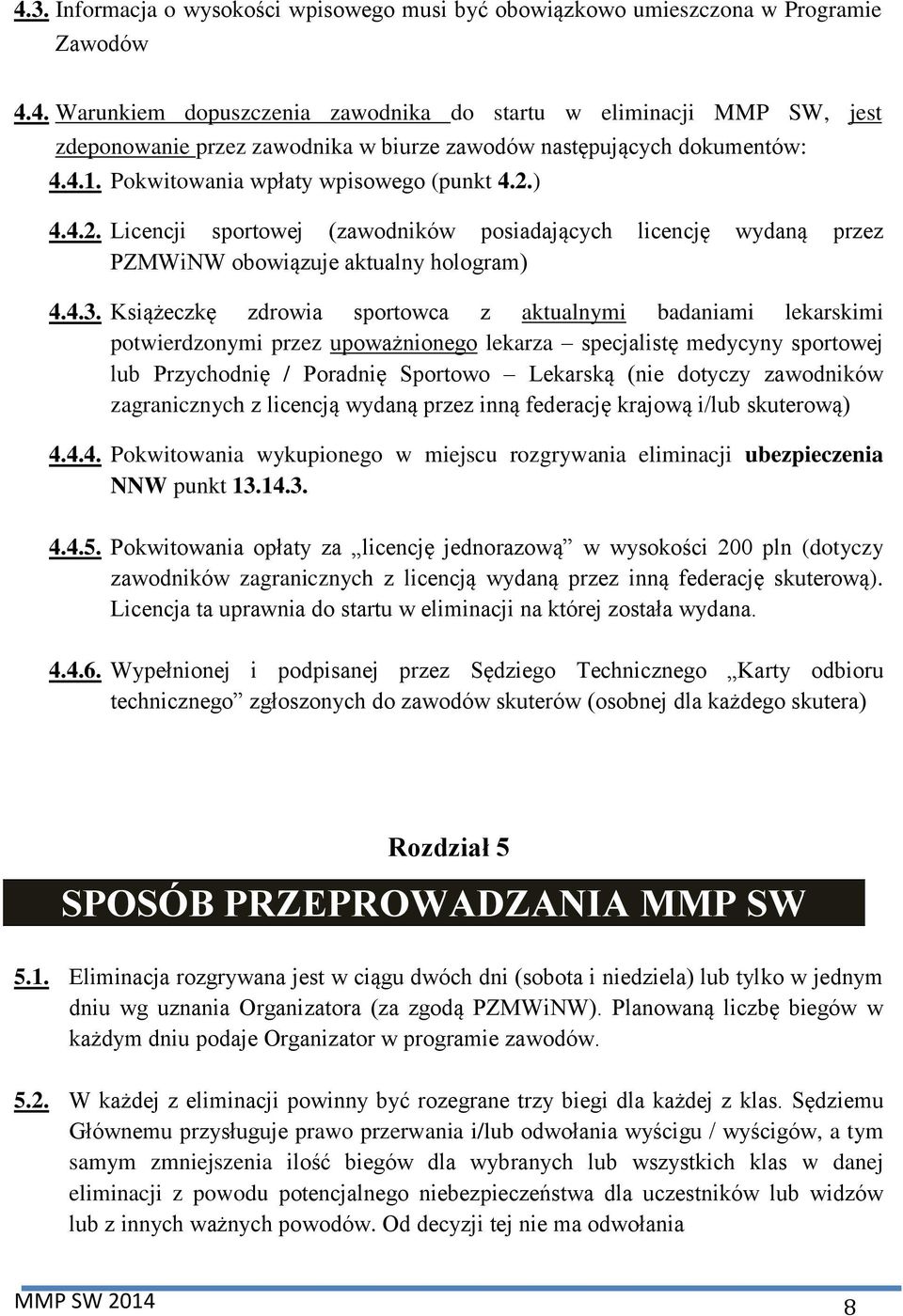 Książeczkę zdrowia sportowca z aktualnymi badaniami lekarskimi potwierdzonymi przez upoważnionego lekarza specjalistę medycyny sportowej lub Przychodnię / Poradnię Sportowo Lekarską (nie dotyczy