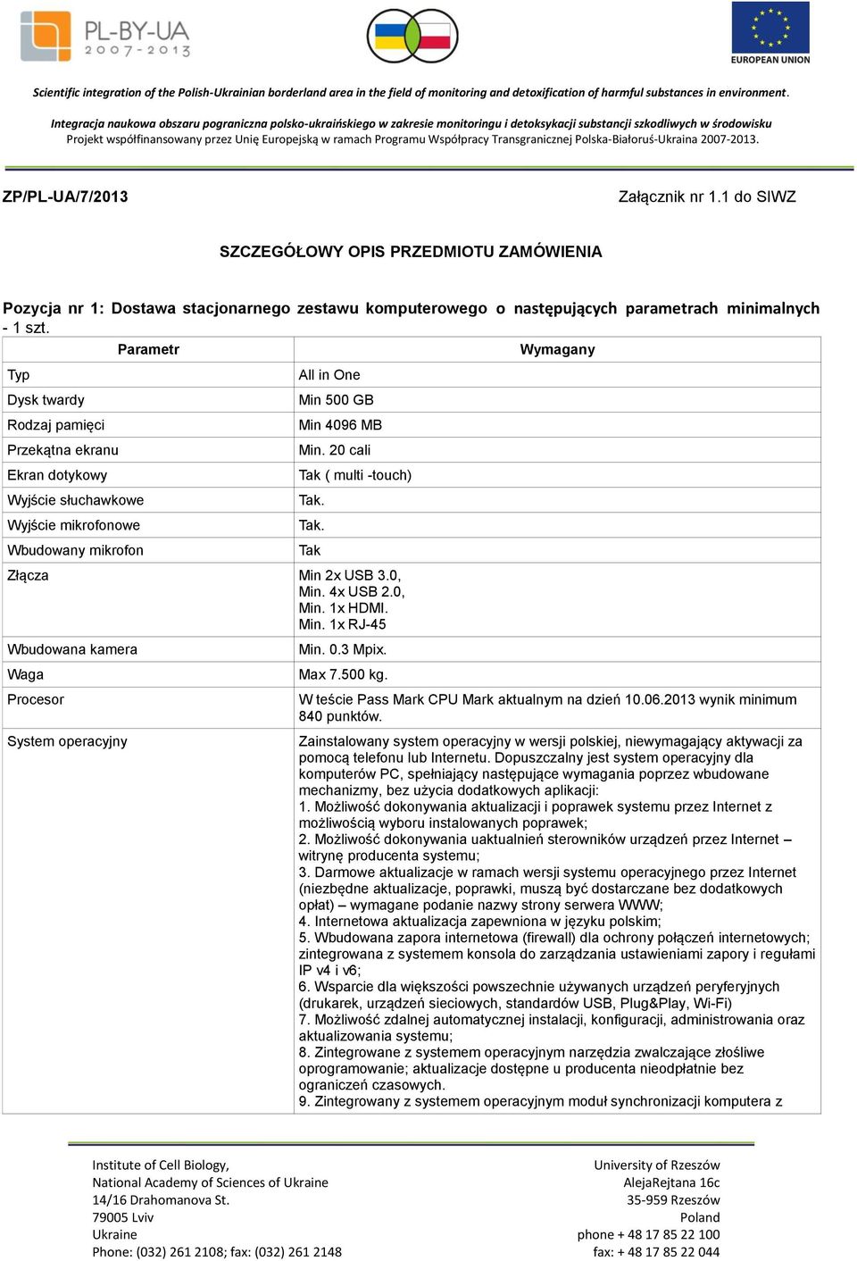 20 cali Tak ( multi -touch) Tak. Tak. Tak Złącza Min 2x USB 3.0, Min. 4x USB 2.0, Min. 1x HDMI. Min. 1x RJ-45 Wbudowana kamera Procesor System operacyjny Min. 0.3 Mpix. Max 7.500 kg.