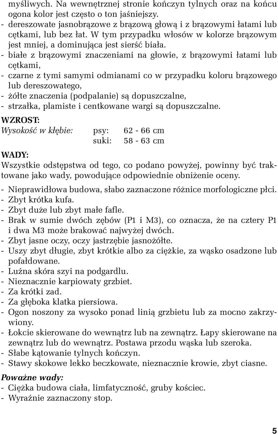 - białe z brązowymi znaczeniami na głowie, z brązowymi łatami lub cętkami, - czarne z tymi samymi odmianami co w przypadku koloru brązowego lub dereszowatego, - żółte znaczenia (podpalanie) są