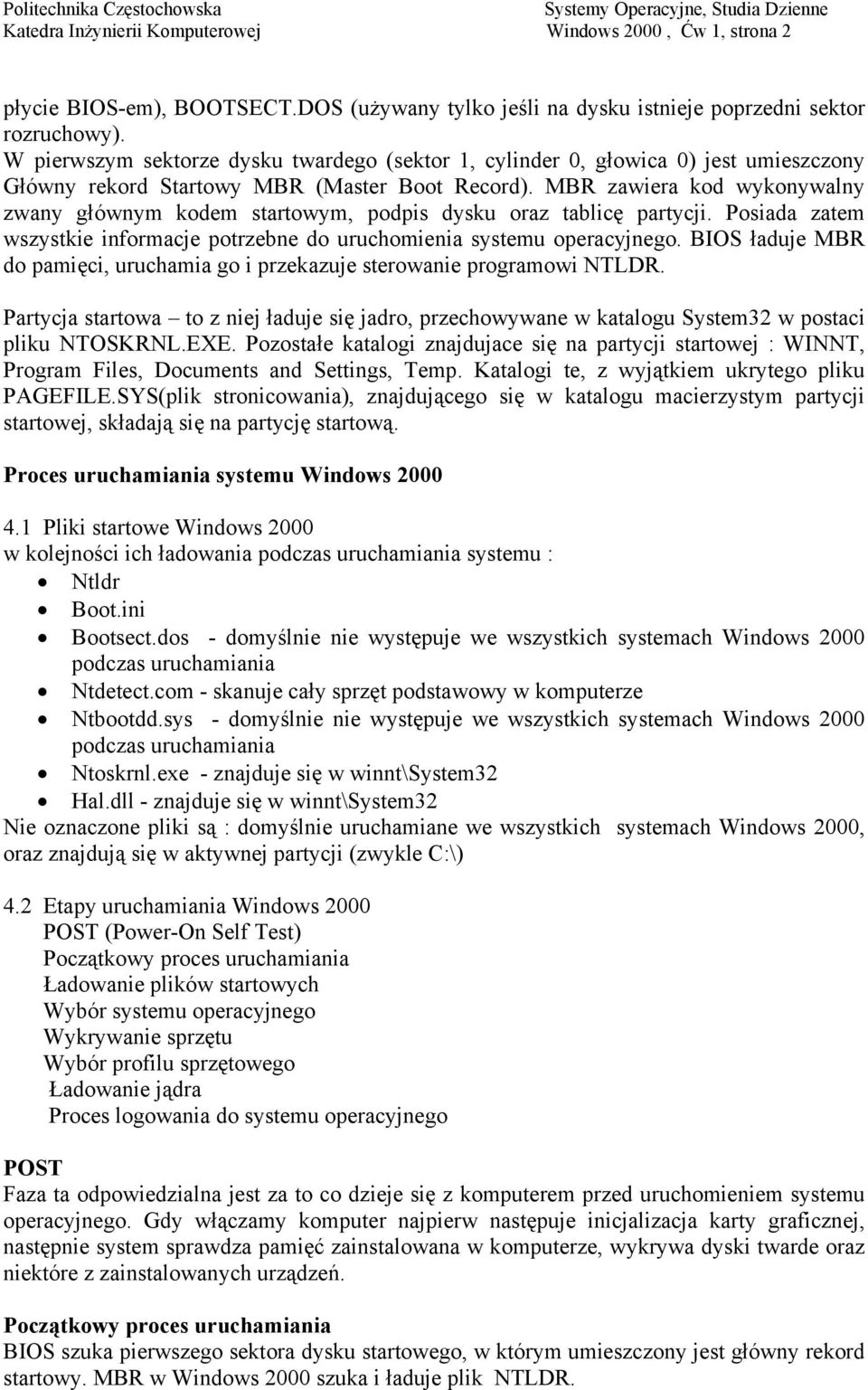 MBR zawiera kod wykonywalny zwany głównym kodem startowym, podpis dysku oraz tablicę partycji. Posiada zatem wszystkie informacje potrzebne do uruchomienia systemu operacyjnego.