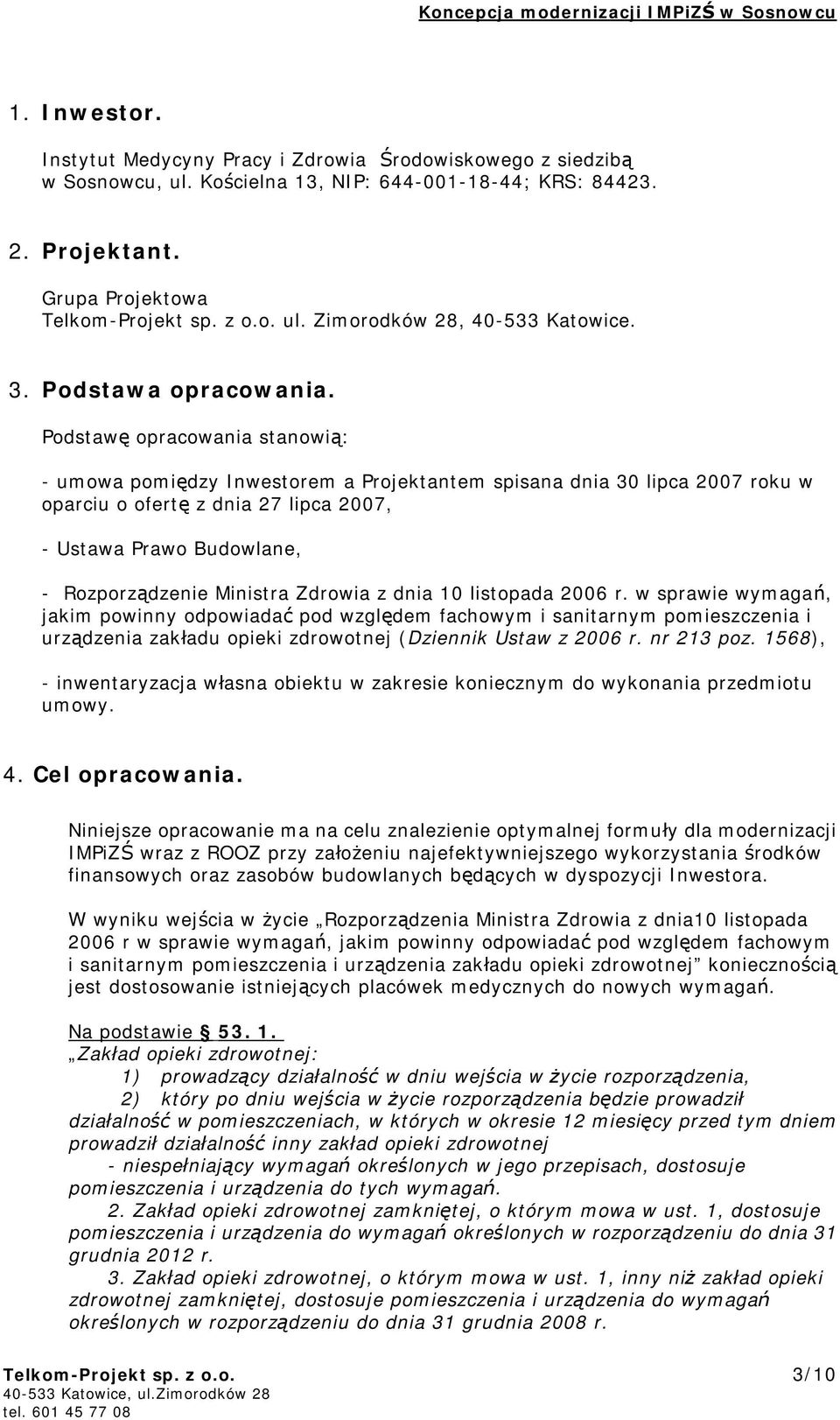 Podstawę opracowania stanowią: - umowa pomiędzy Inwestorem a Projektantem spisana dnia 30 lipca 2007 roku w oparciu o ofertę z dnia 27 lipca 2007, - Ustawa Prawo Budowlane, - Rozporządzenie Ministra