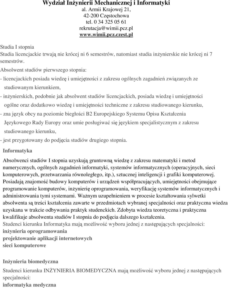 Absolwent studiów pierwszego stopnia: - licencjackich posiada wiedzę i umiejętności z zakresu ogólnych zagadnień związanych ze studiowanym kierunkiem, - inŝynierskich, podobnie jak absolwent studiów