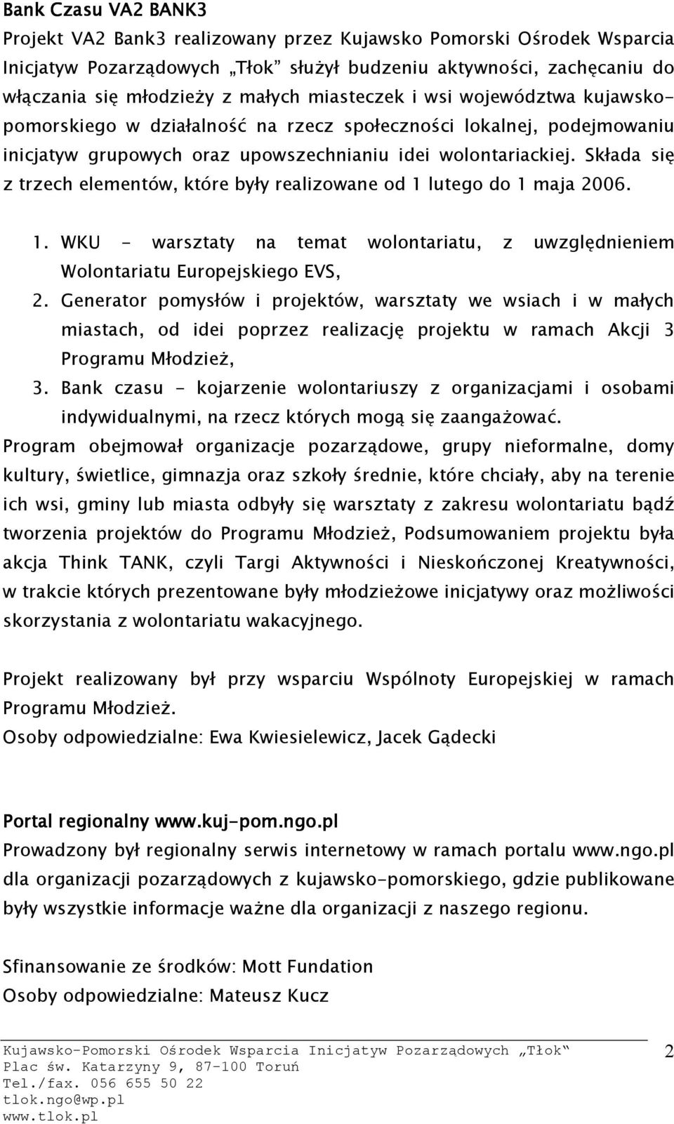 Składa się z trzech elementów, które były realizowane od 1 lutego do 1 maja 2006. 1. WKU - warsztaty na temat wolontariatu, z uwzględnieniem Wolontariatu Europejskiego EVS, 2.