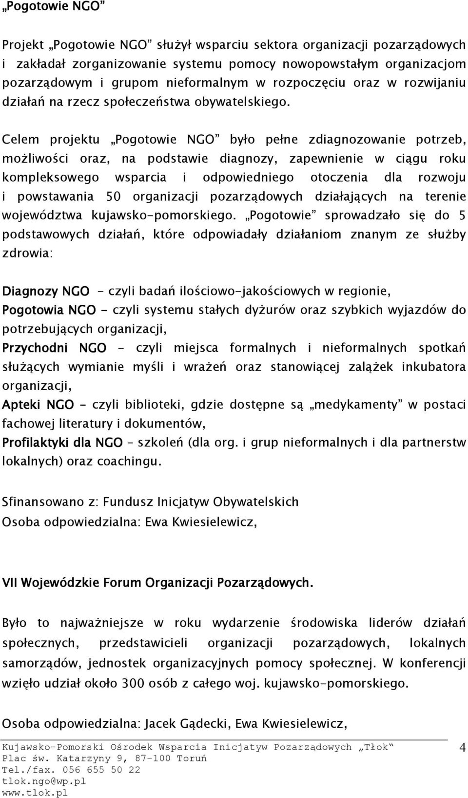 Celem projektu Pogotowie NGO było pełne zdiagnozowanie potrzeb, możliwości oraz, na podstawie diagnozy, zapewnienie w ciągu roku kompleksowego wsparcia i odpowiedniego otoczenia dla rozwoju i