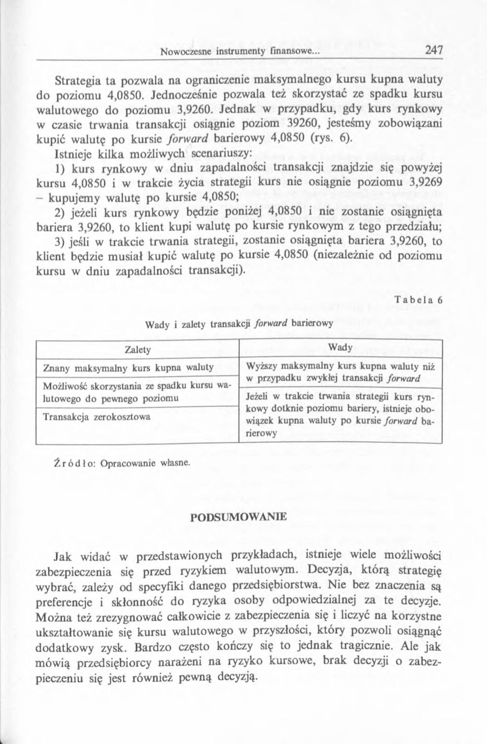 Istnieje kilka możliwych scenariuszy: 1) kurs rynkowy w dniu zapadalności transakq'i znajdzie się powyżej kursu 4,0850 i w trakcie życia strategii kurs nie osiągnie poziomu 3,9269 - kupujemy walutę