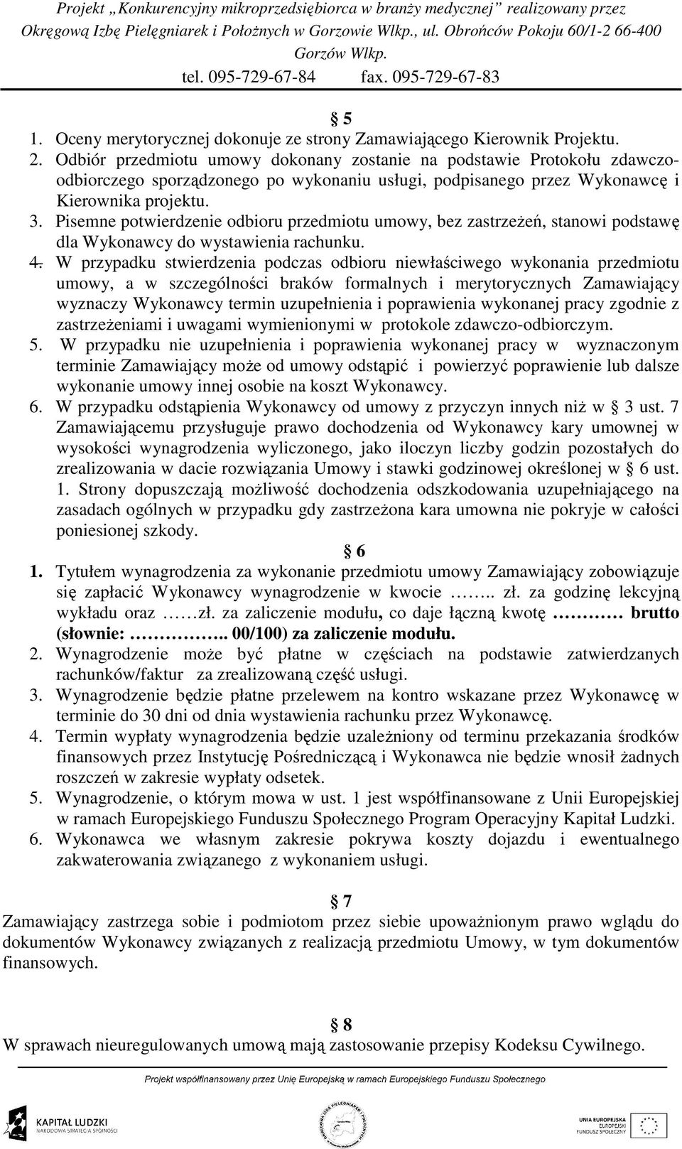 Pisemne potwierdzenie odbioru przedmiotu umowy, bez zastrzeŝeń, stanowi podstawę dla Wykonawcy do wystawienia rachunku. 4.