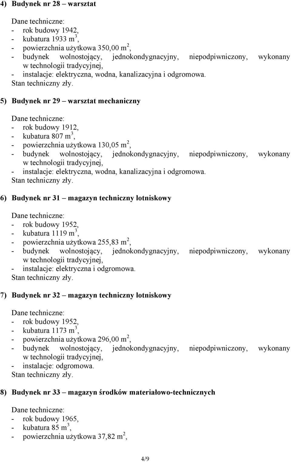 6) Budynek nr 31 magazyn techniczny lotniskowy - rok budowy 1952, - kubatura 1119 m 3, - powierzchnia użytkowa 255,83 m 2, 7) Budynek nr 32 magazyn techniczny lotniskowy - rok budowy