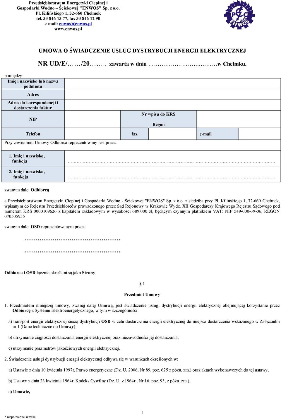 pomiędzy: Imię i nazwisko lub nazwa podmiotu Adres Adres do korespondencji i dostarczenia faktur NIP Nr wpisu do KRS Regon Telefon fax e-mail Przy zawieraniu Umowy Odbiorca reprezentowany jest przez: