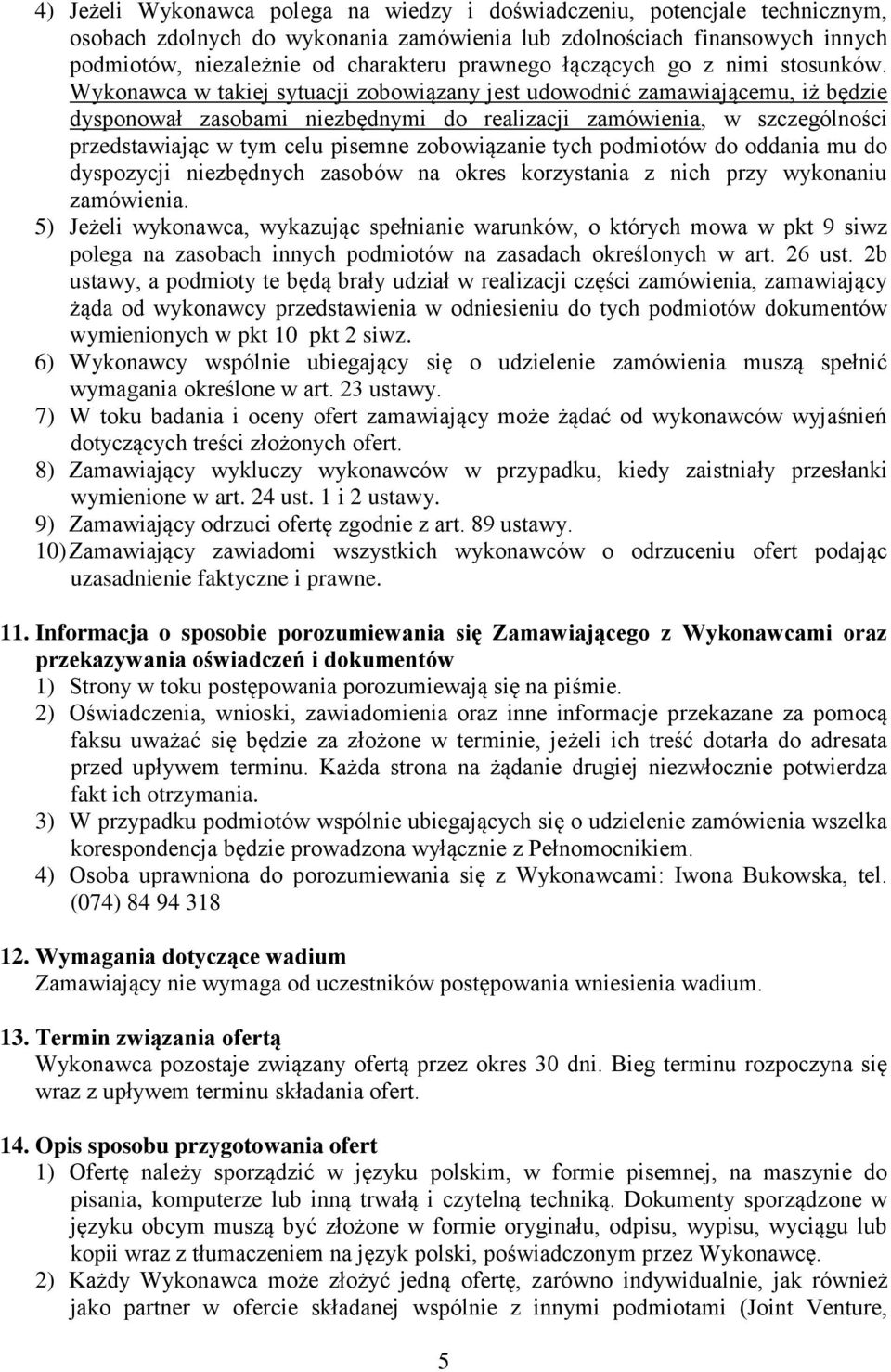 Wykonawca w takiej sytuacji zobowiązany jest udowodnić zamawiającemu, iż będzie dysponował zasobami niezbędnymi do realizacji zamówienia, w szczególności przedstawiając w tym celu pisemne