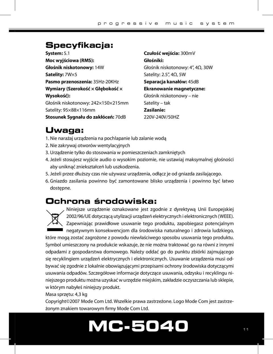 Sygnału do zakłóceń: 70dB Czułość wejścia: 300mV Głośniki: Głośnik niskotonowy: 4, 4Ω, 30W Satelity: 2.