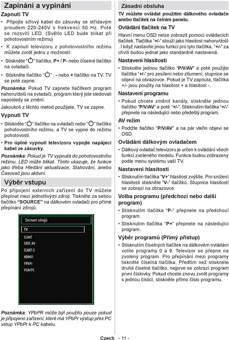 Stiskněte tlačítko, - nebo + tlačítko na TV. TV se poté zapne. Poznámka: Pokud TV zapnete tlačítkem program nahoru/dolů na ovladači, program který jste sledovali naposledy se změní.