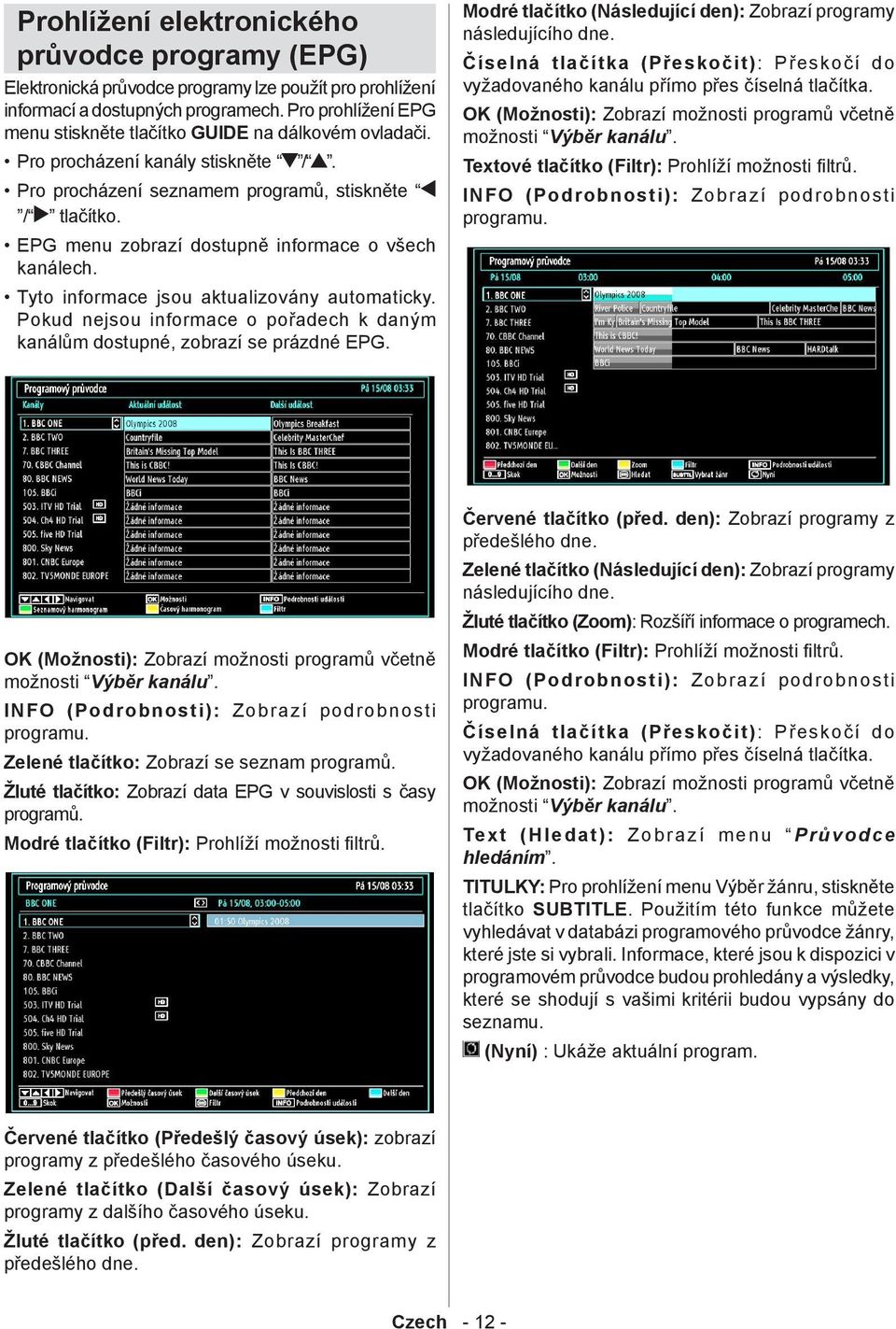 EPG menu zobrazí dostupně informace o všech kanálech. Tyto informace jsou aktualizovány automaticky. Pokud nejsou informace o pořadech k daným kanálům dostupné, zobrazí se prázdné EPG.