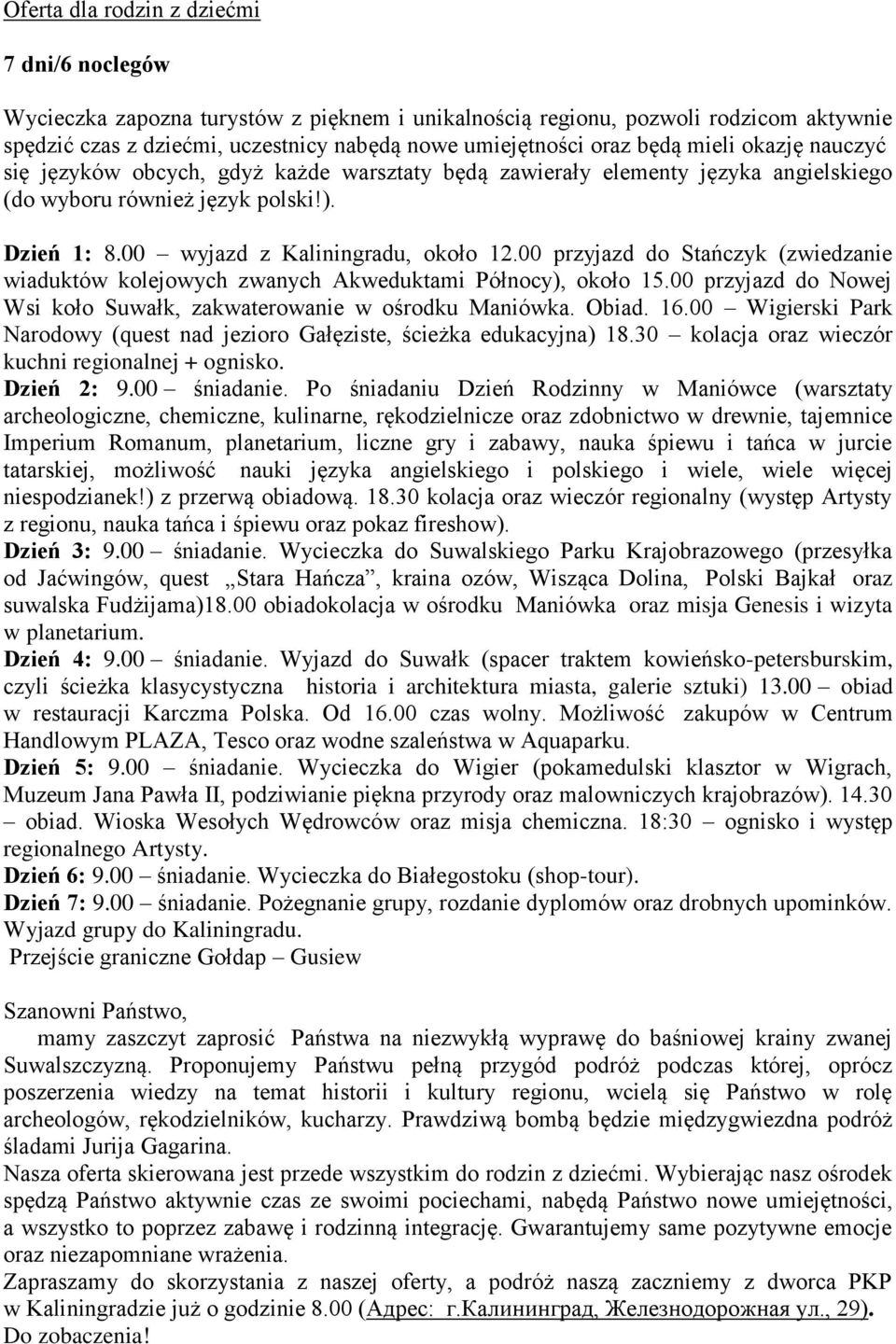 00 przyjazd do Stańczyk (zwiedzanie wiaduktów kolejowych zwanych Akweduktami Północy), około 15.00 przyjazd do Nowej Wsi koło Suwałk, zakwaterowanie w ośrodku Maniówka. Obiad. 16.