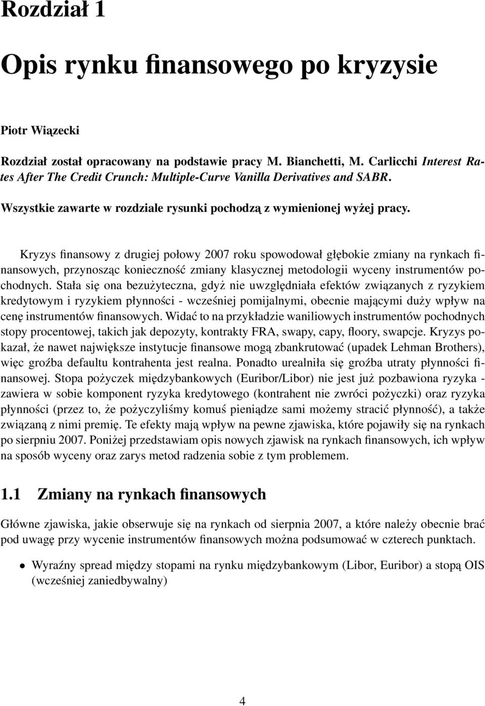 Kryzys finansowy z drugiej połowy 2007 roku spowodował głębokie zmiany na rynkach finansowych, przynosząc konieczność zmiany klasycznej meodologii wyceny insrumenów pochodnych.