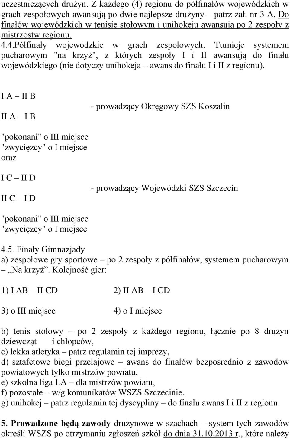 Turnieje systemem pucharowym "na krzyż", z których zespoły I i II awansują do finału wojewódzkiego (nie dotyczy unihokeja awans do finału I i II z regionu).