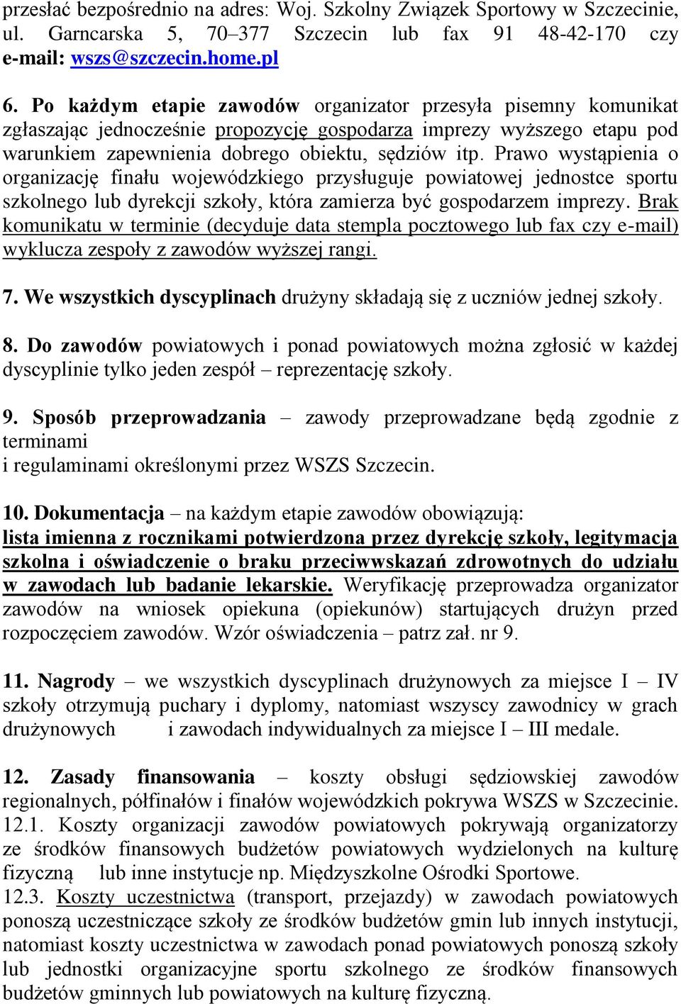 Prawo wystąpienia o organizację finału wojewódzkiego przysługuje powiatowej jednostce sportu szkolnego lub dyrekcji szkoły, która zamierza być gospodarzem imprezy.