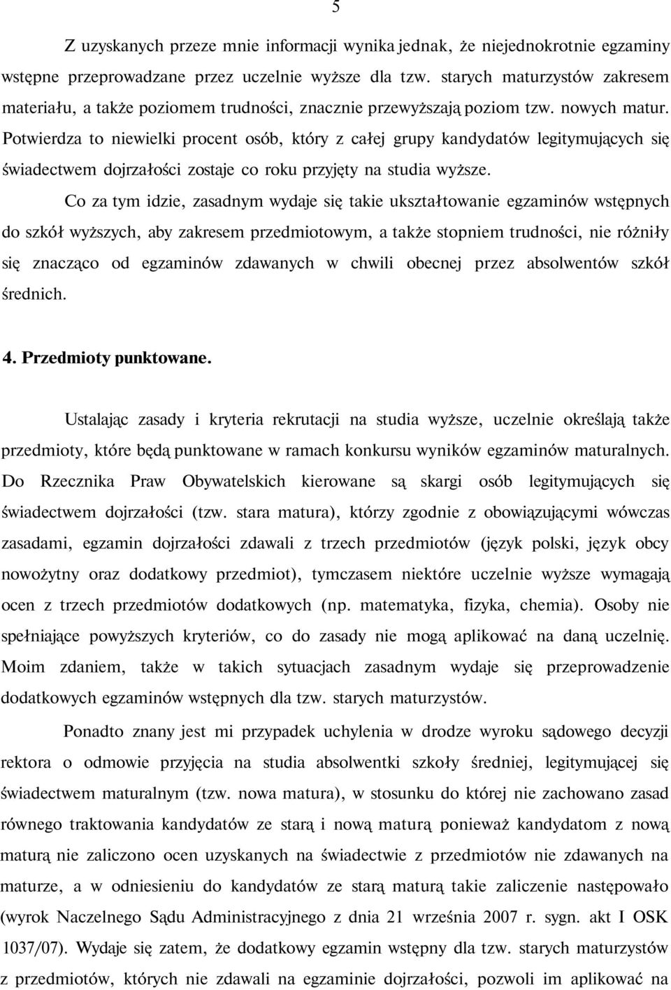 Potwierdza to niewielki procent osób, który z całej grupy kandydatów legitymujących się świadectwem dojrzałości zostaje co roku przyjęty na studia wyższe.