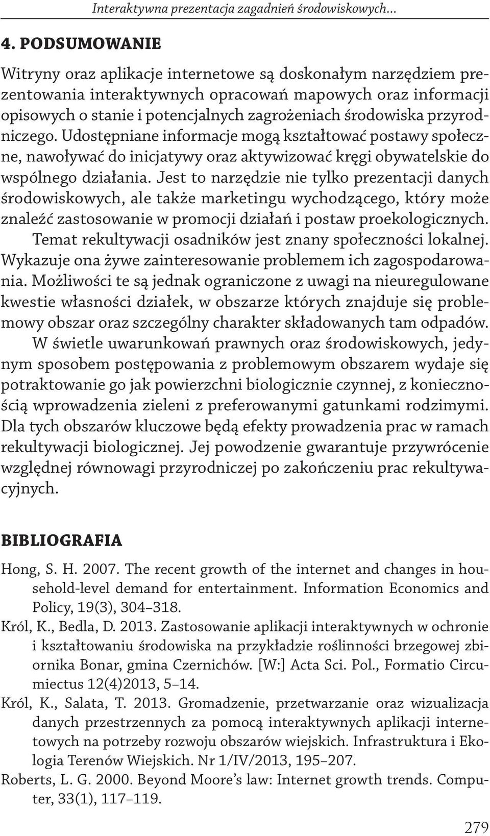 Udostępniane informacje mogą kształtować postawy społeczne, nawoływać do inicjatywy oraz aktywizować kręgi obywatelskie do wspólnego działania.