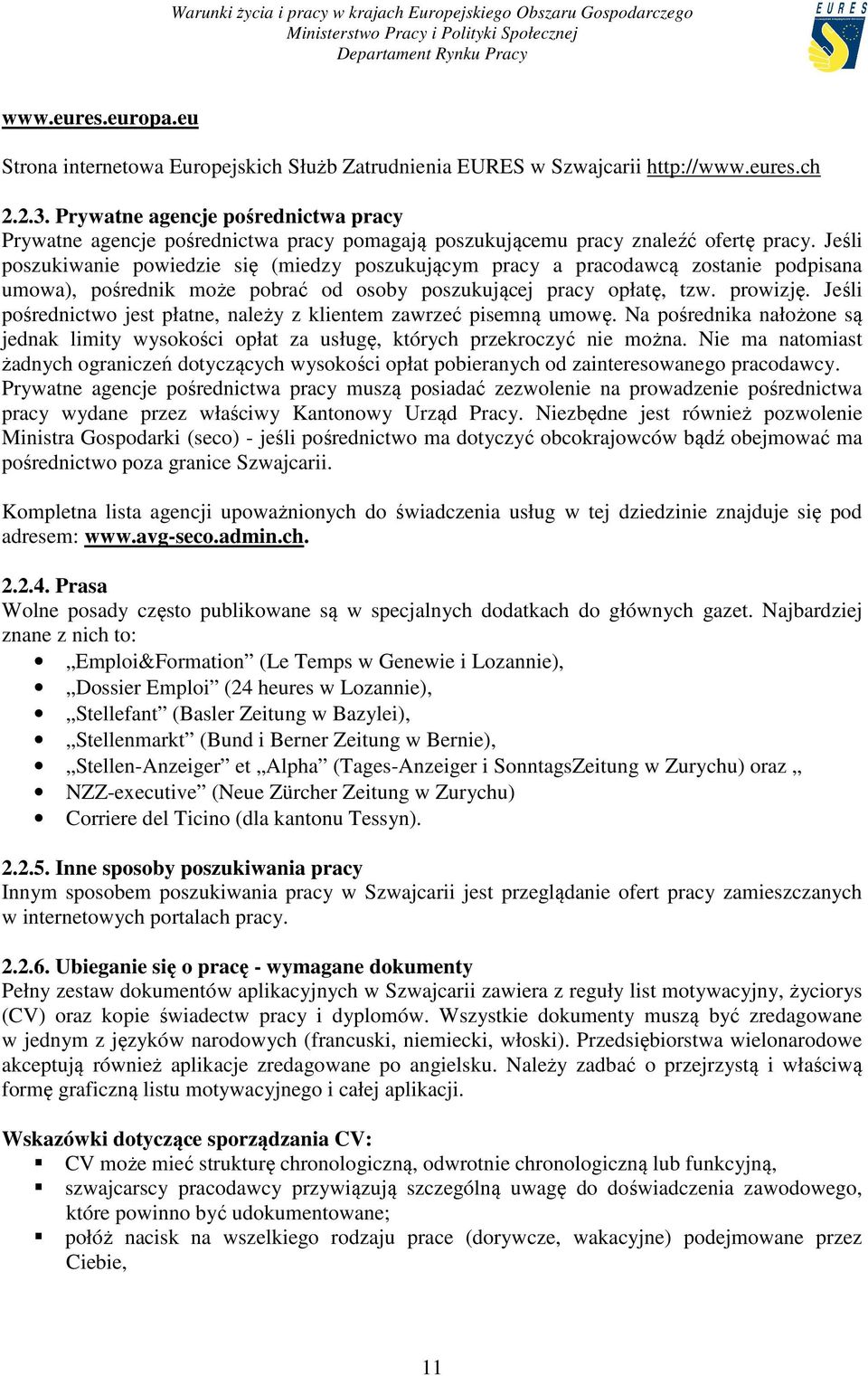 Jeśli poszukiwanie powiedzie się (miedzy poszukującym pracy a pracodawcą zostanie podpisana umowa), pośrednik może pobrać od osoby poszukującej pracy opłatę, tzw. prowizję.