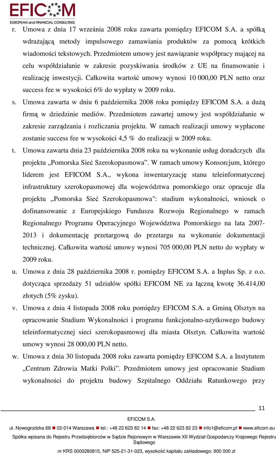 Całkowita wartość umowy wynosi 10 000,00 PLN netto oraz success fee w wysokości 6% do wypłaty w 2009 roku. s. Umowa zawarta w dniu 6 października 2008 roku pomiędzy EFICOM S.A.