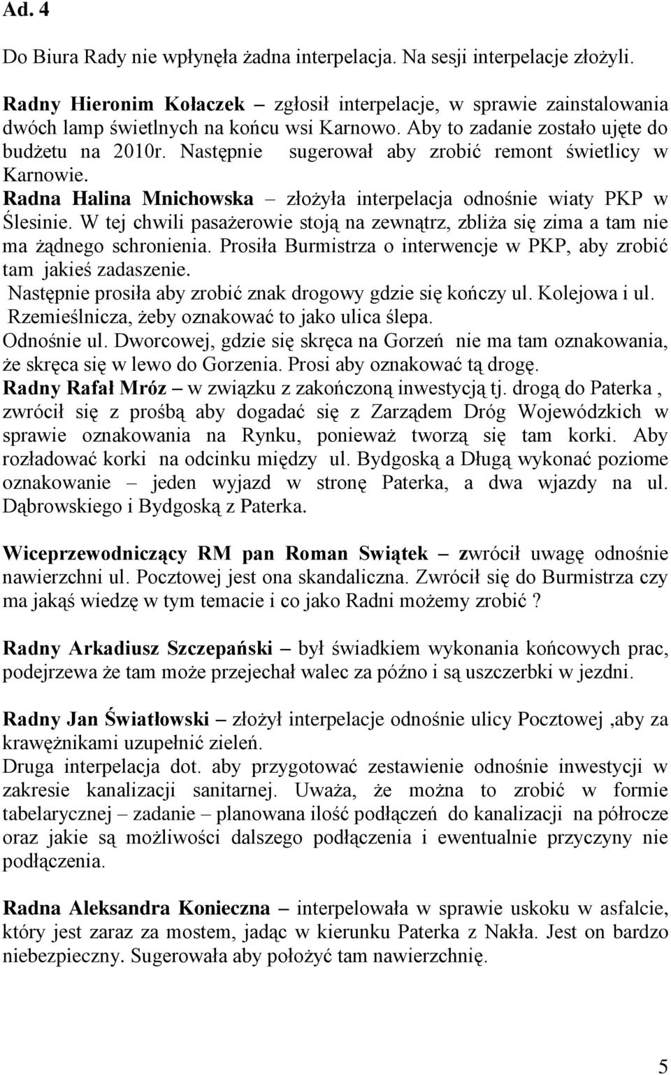 W tej chwili pasażerowie stoją na zewnątrz, zbliża się zima a tam nie ma żądnego schronienia. Prosiła Burmistrza o interwencje w PKP, aby zrobić tam jakieś zadaszenie.