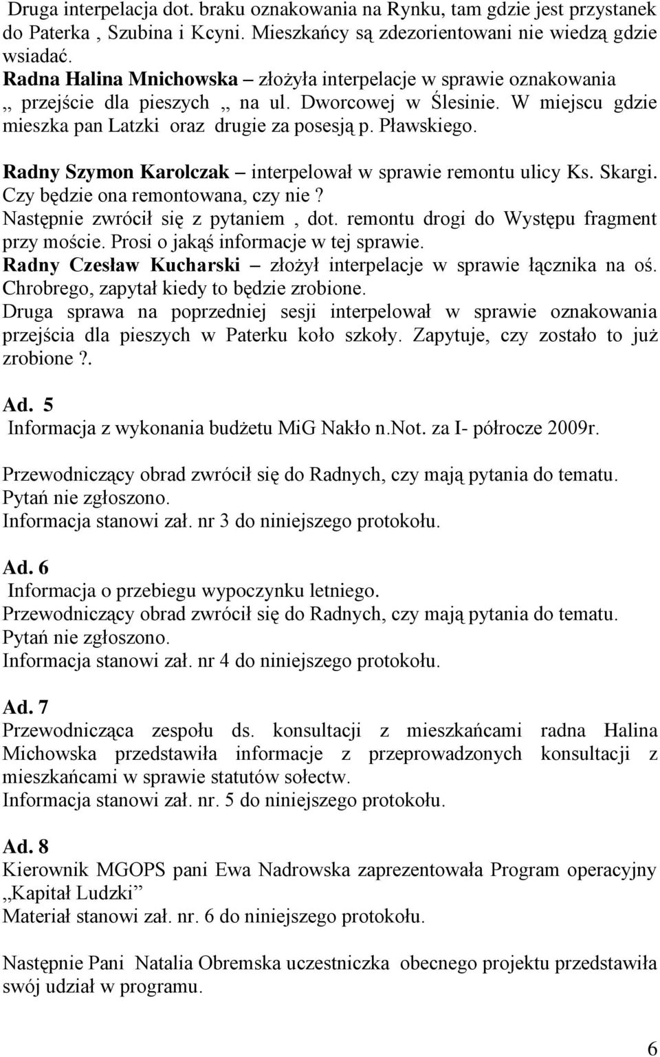 Radny Szymon Karolczak interpelował w sprawie remontu ulicy Ks. Skargi. Czy będzie ona remontowana, czy nie? Następnie zwrócił się z pytaniem, dot. remontu drogi do Występu fragment przy moście.