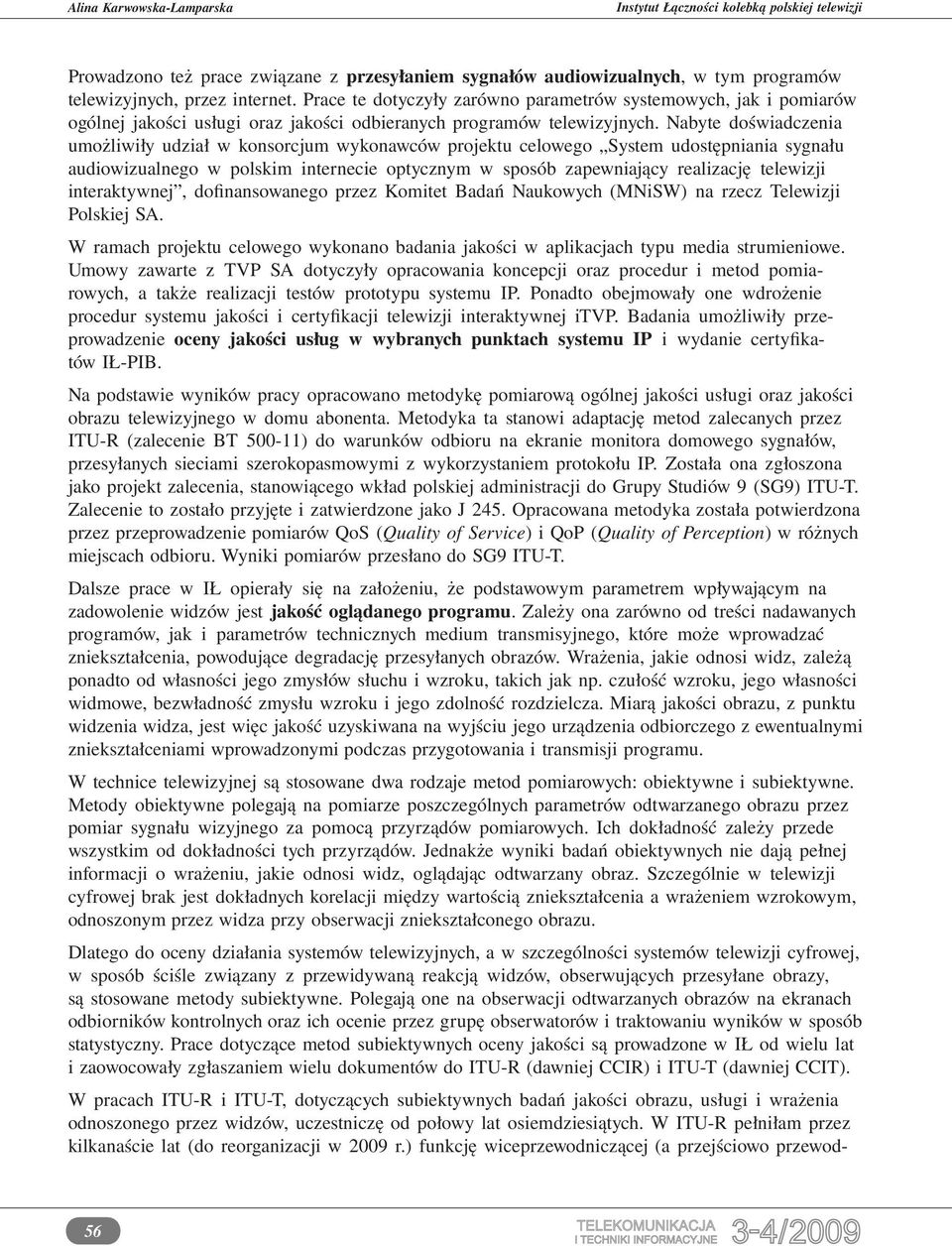 Nabyte doświadczenia umożliwiły udział w konsorcjum wykonawców projektu celowego System udostępniania sygnału audiowizualnego w polskim internecie optycznym w sposób zapewniający realizację telewizji