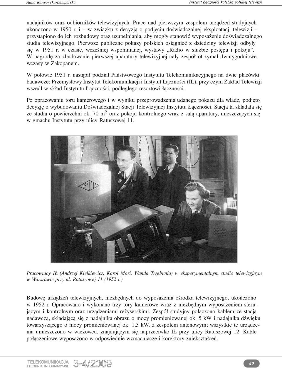 Pierwsze publiczne pokazy polskich osiągnięć z dziedziny telewizji odbyły się w 1951 r. w czasie, wcześniej wspomnianej, wystawy Radio w służbie postępu i pokoju.