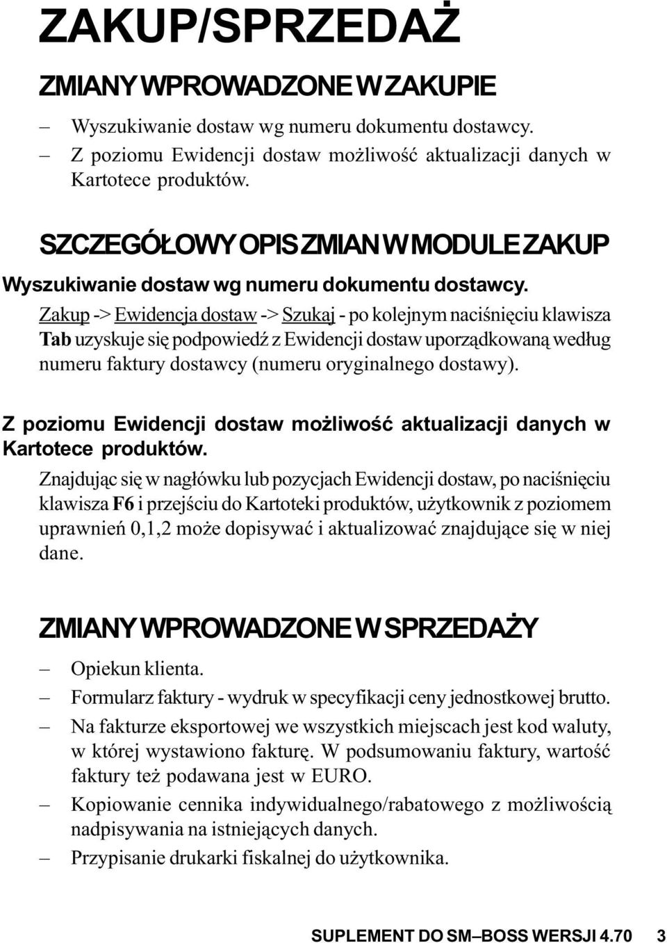 Zakup -> Ewidencja dostaw -> Szukaj - po kolejnym naciœniêciu klawisza Tab uzyskuje siê podpowiedÿ z Ewidencji dostaw uporz¹dkowan¹ wed³ug numeru faktury dostawcy (numeru oryginalnego dostawy).