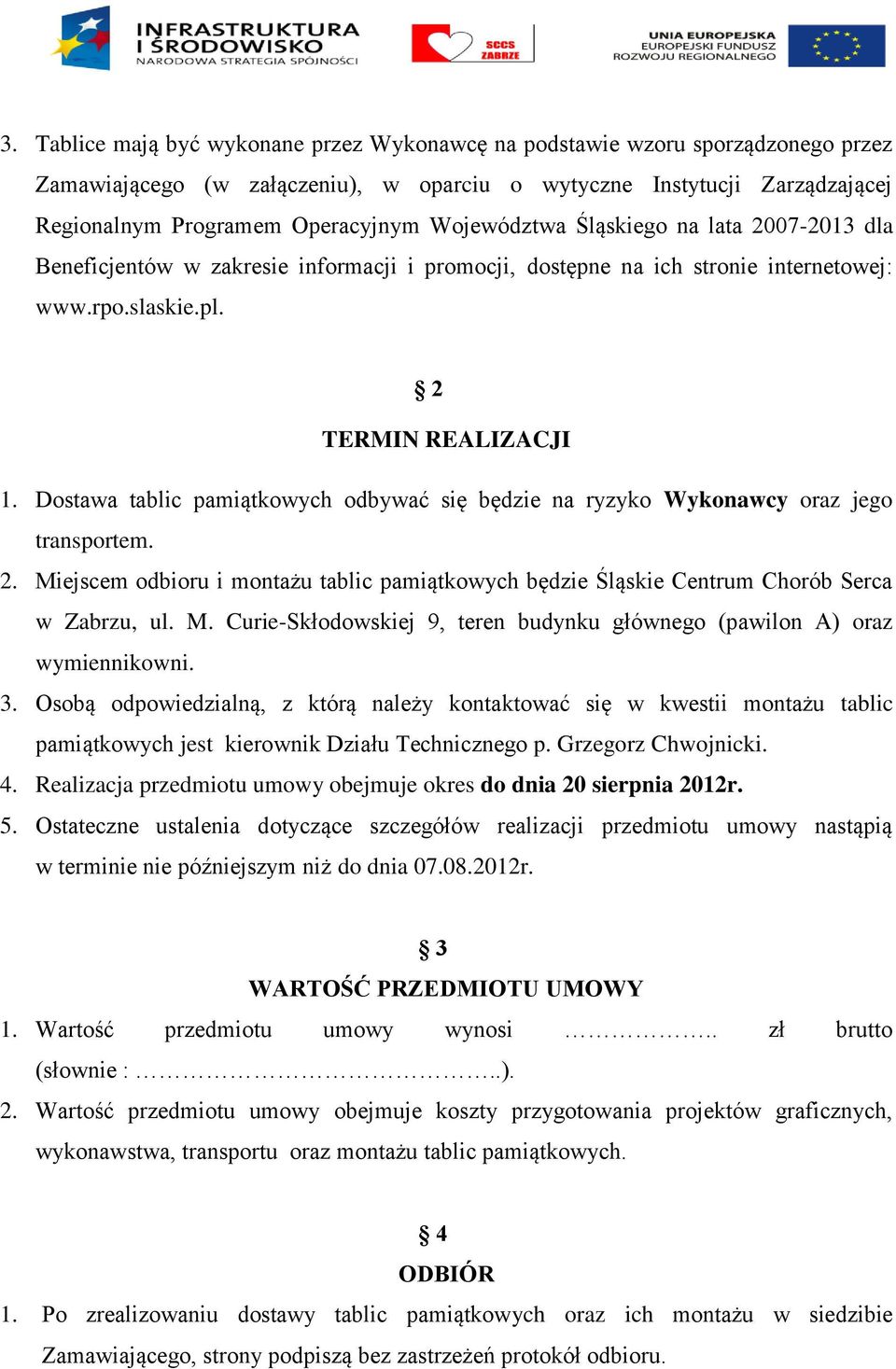 Dostawa tablic pamiątkowych odbywać się będzie na ryzyko Wykonawcy oraz jego transportem. 2. Miejscem odbioru i montażu tablic pamiątkowych będzie Śląskie Centrum Chorób Serca w Zabrzu, ul. M. Curie-Skłodowskiej 9, teren budynku głównego (pawilon A) oraz wymiennikowni.