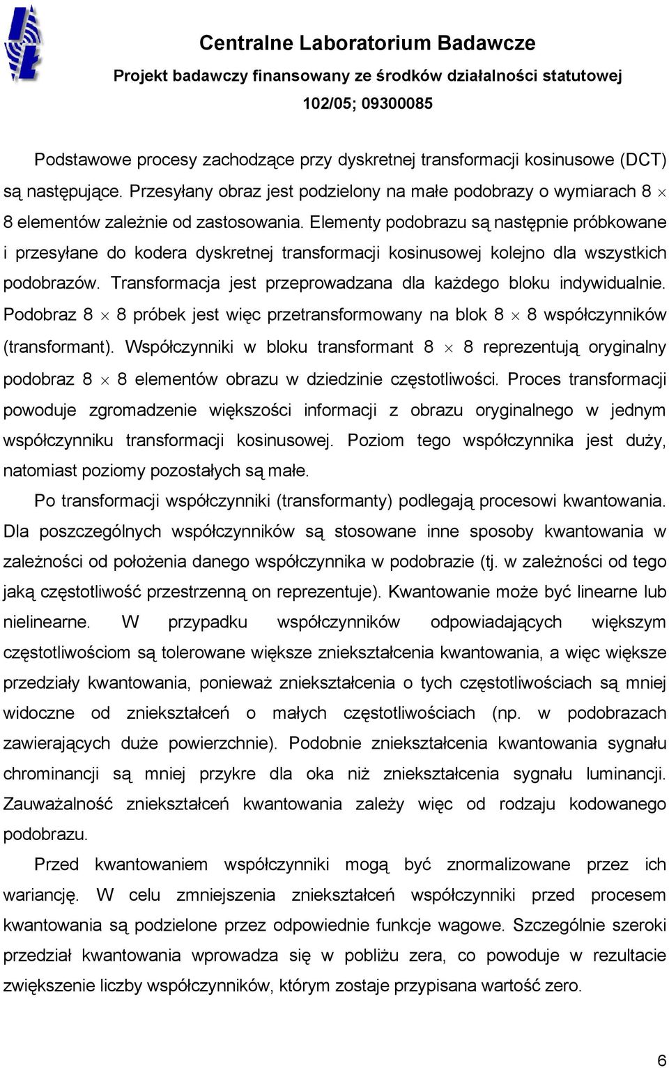 Transformacja jest przeprowadzana dla każdego bloku indywidualnie. Podobraz 8 8 próbek jest więc przetransformowany na blok 8 8 współczynników (transformant).