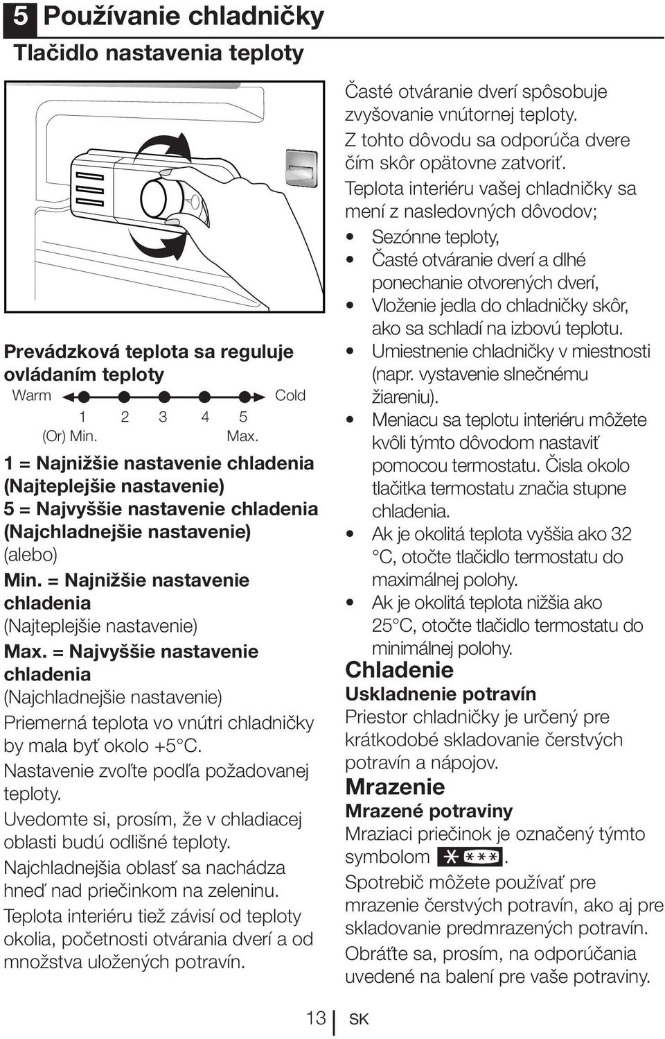 = Najvyššie nastavenie chladenia (Najchladnejšie nastavenie) Priemerná teplota vo vnútri chladničky by mala byť okolo +5 C. Nastavenie zvoľte podľa požadovanej teploty.