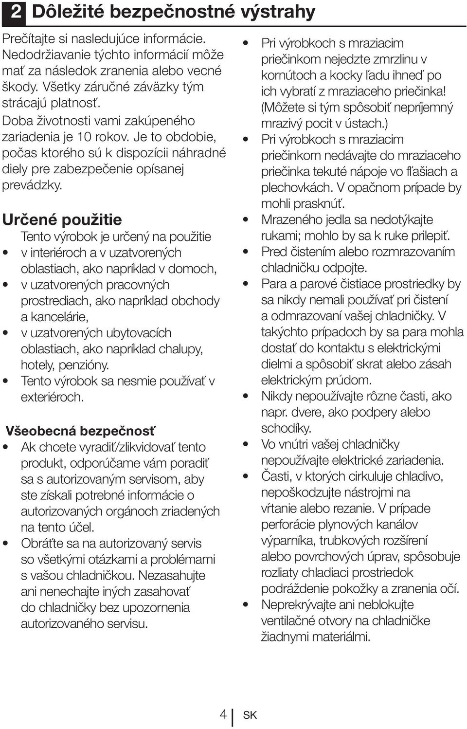 Určené použitie Tento výrobok je určený na použitie v interiéroch a v uzatvorených oblastiach, ako napríklad v domoch, v uzatvorených pracovných prostrediach, ako napríklad obchody a kancelárie, v