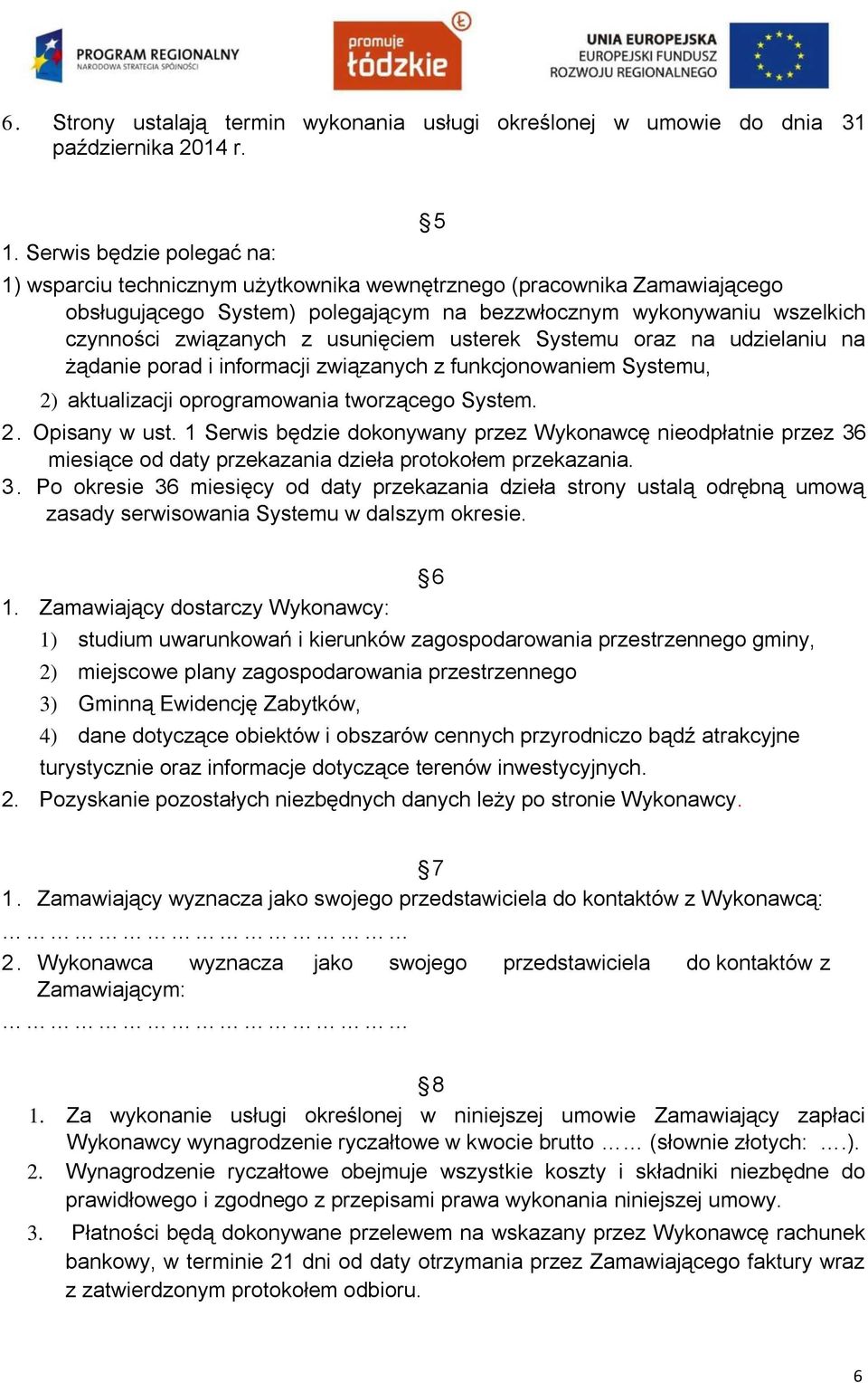 usunięciem usterek Systemu oraz na udzielaniu na żądanie porad i informacji związanych z funkcjonowaniem Systemu, 2) aktualizacji oprogramowania tworzącego System. 2. Opisany w ust.