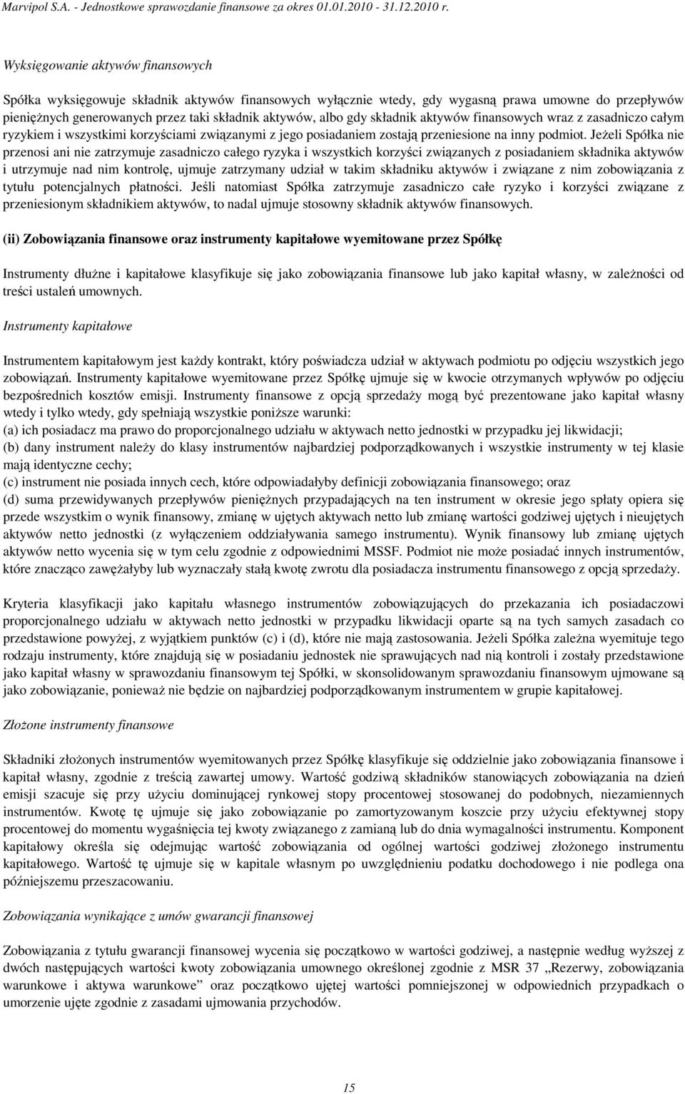 JeŜeli Spółka nie przenosi ani nie zatrzymuje zasadniczo całego ryzyka i wszystkich korzyści związanych z posiadaniem składnika aktywów i utrzymuje nad nim kontrolę, ujmuje zatrzymany udział w takim