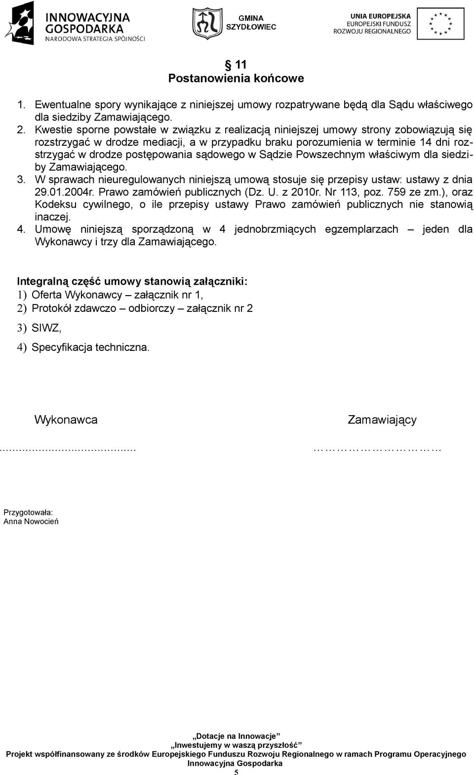 postępowania sądowego w Sądzie Powszechnym właściwym dla siedziby Zamawiającego. 3. W sprawach nieuregulowanych niniejszą umową stosuje się przepisy ustaw: ustawy z dnia 29.01.2004r.