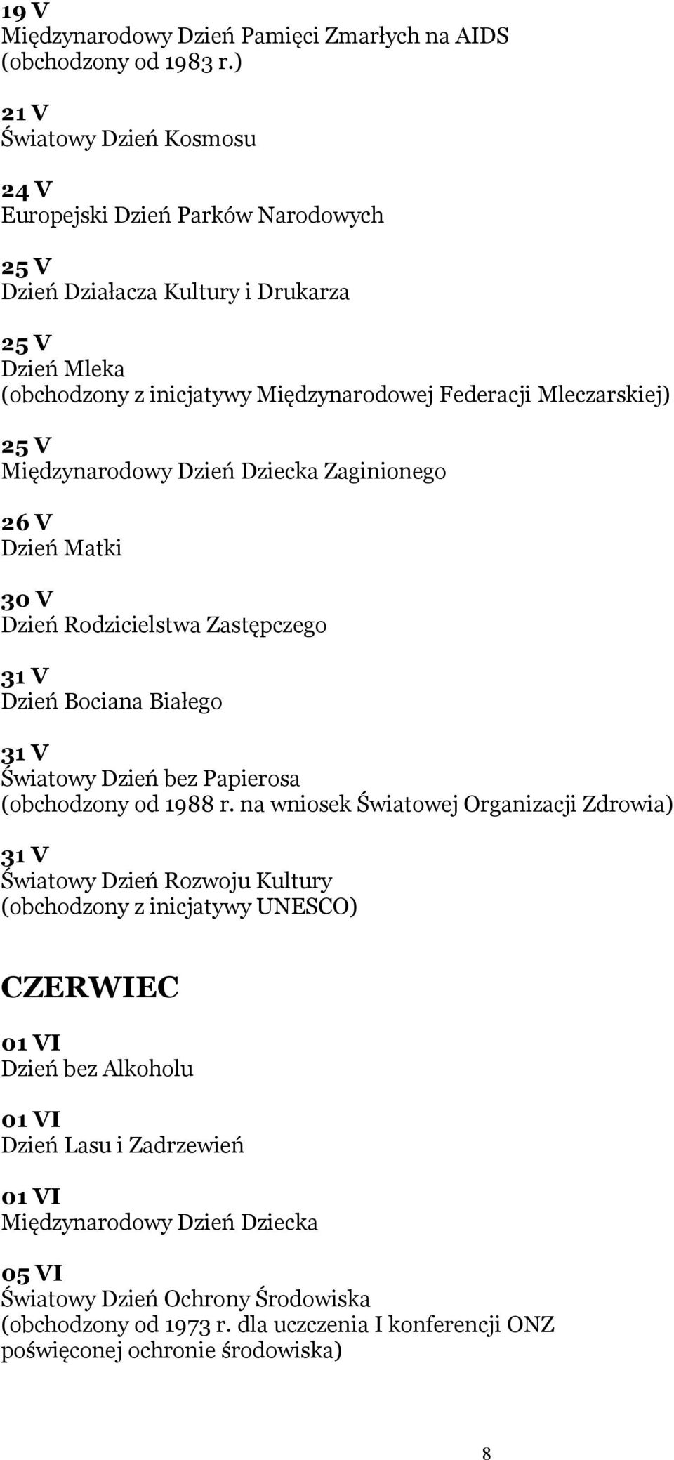 Międzynarodowy Dzień Dziecka Zaginionego 26 V Dzień Matki 30 V Dzień Rodzicielstwa Zastępczego 31 V Dzień Bociana Białego 31 V Światowy Dzień bez Papierosa (obchodzony od 1988 r.