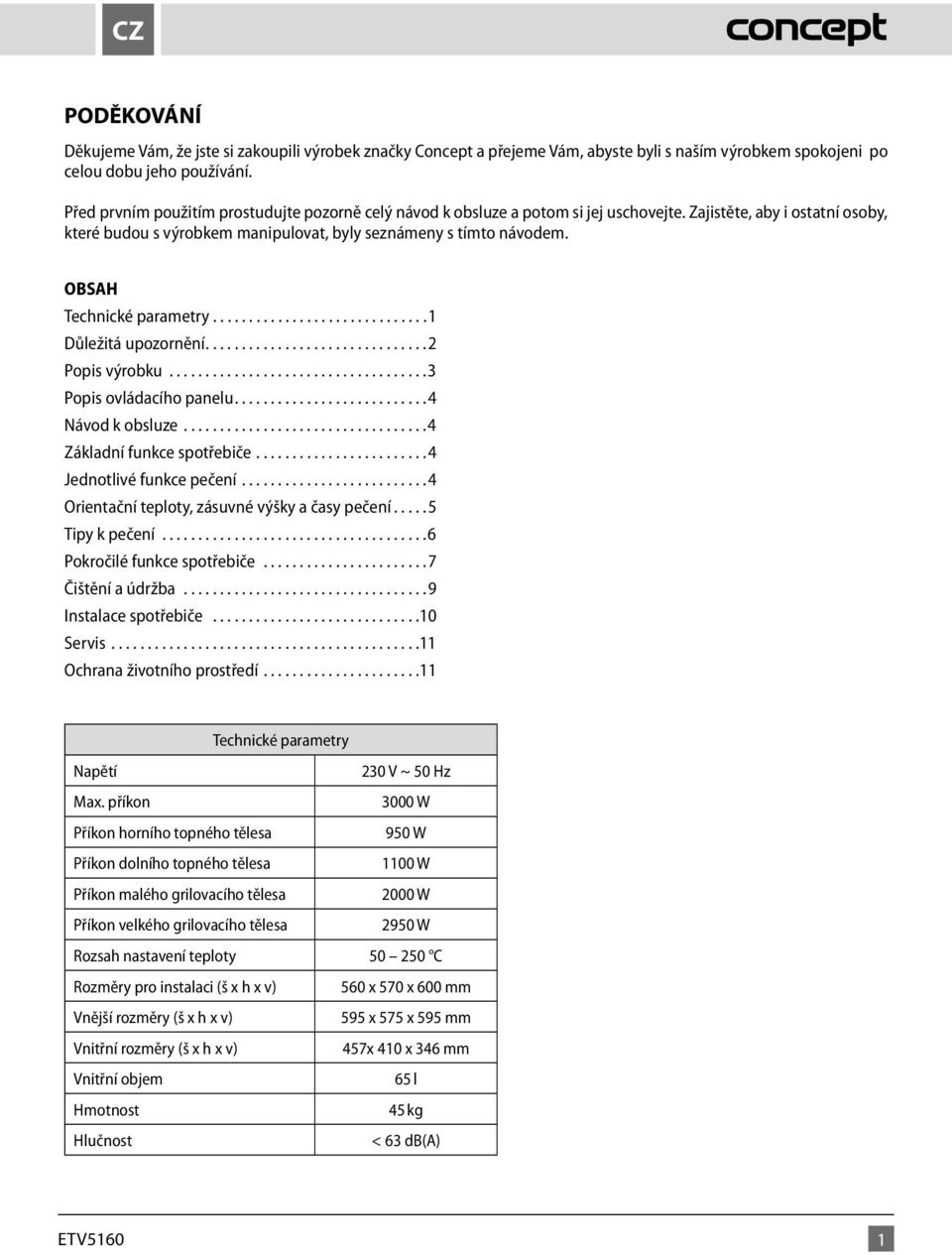 OBSAH Technické parametry..............................1 Důležitá upozornění...2 Popis výrobku...3 Popis ovládacího panelu...4 Návod k obsluze...4 Základní funkce spotřebiče.