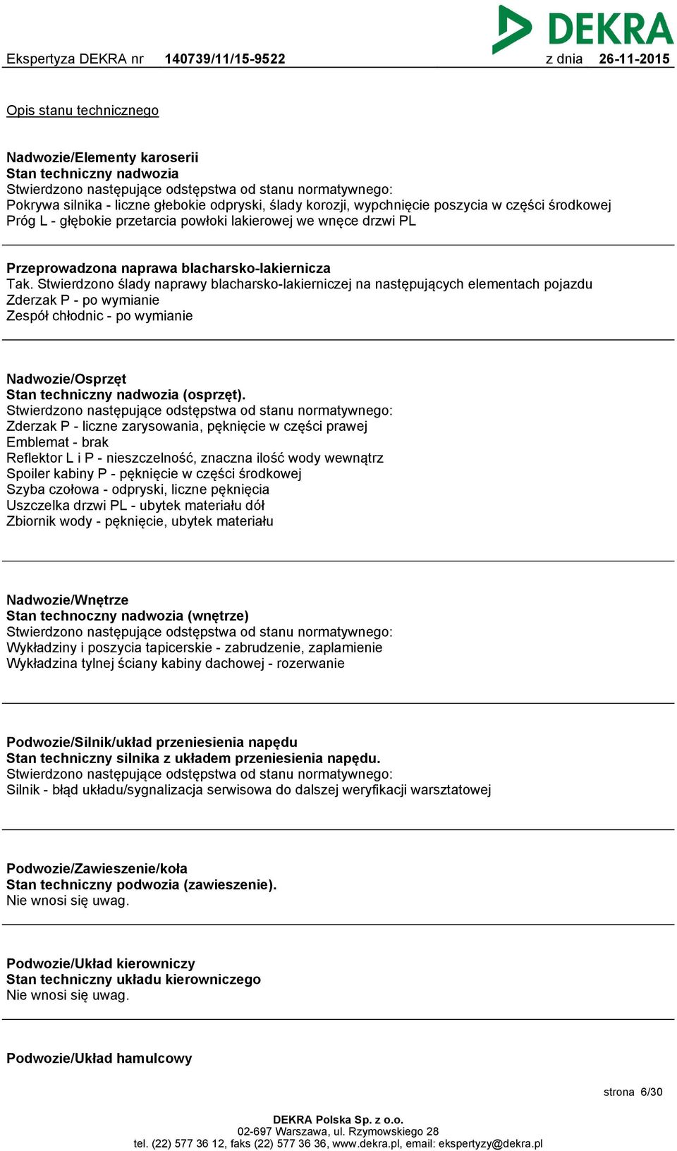 Stwierdzono ślady naprawy blacharsko-lakierniczej na następujących elementach pojazdu Zderzak P - po wymianie Zespół chłodnic - po wymianie Nadwozie/Osprzęt Stan techniczny nadwozia (osprzęt).