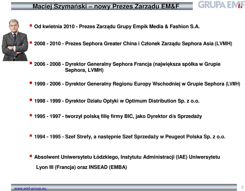 1999-2006 - Dyrektor Generalny Regionu Europy Wschodniej w Grupie Sephora (LVMH) 1998-1999 - Dyrektor Działu u Optyki w Optimum Distribution Sp. z o.o. 1995-1997 - tworzył polską filię firmy BIC, jako Dyrektor d/s SprzedaŜy 1994-1995 - Szef Strefy, a następnie Szef SprzedaŜy w Peugeot Polska Sp.