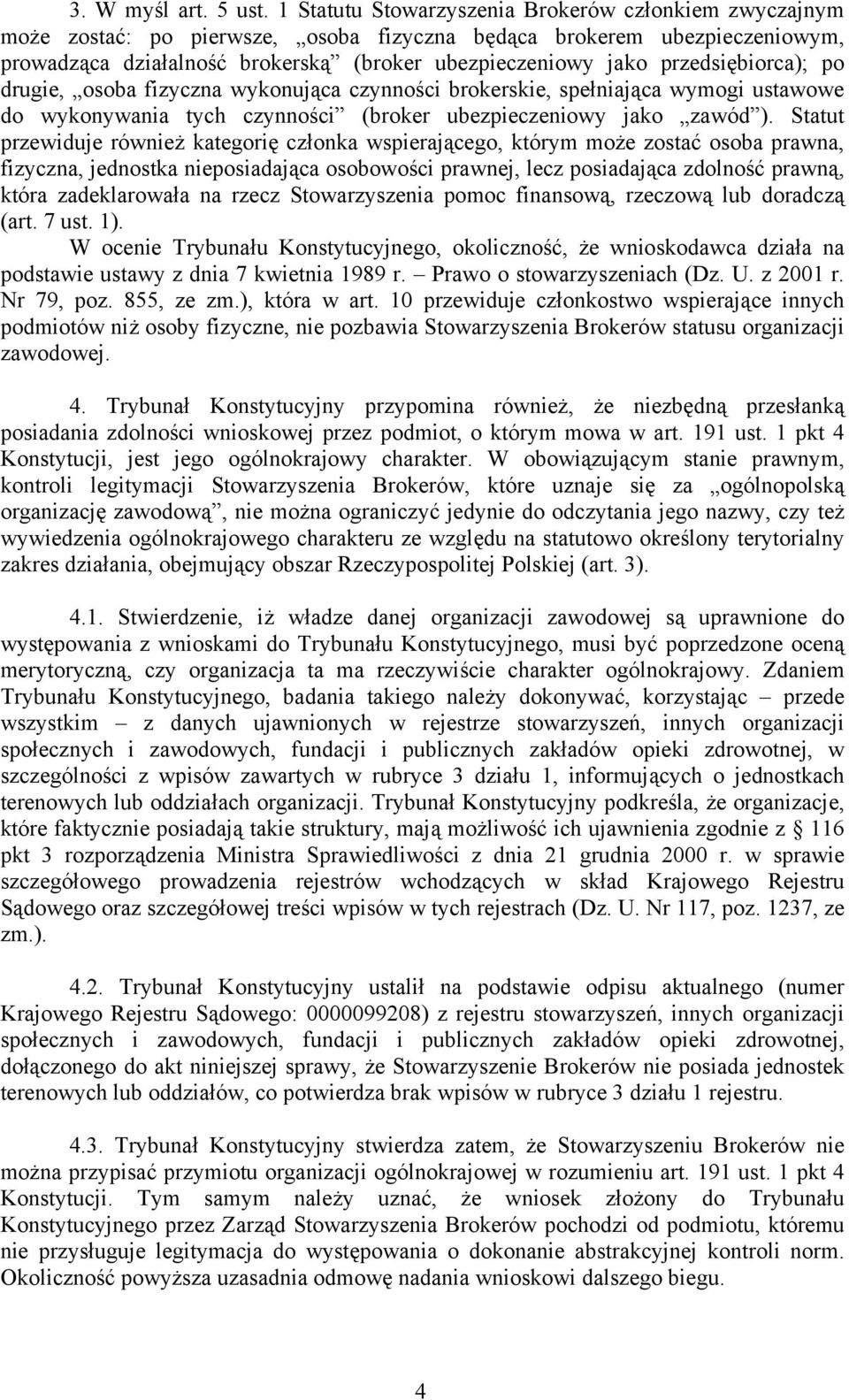 przedsiębiorca); po drugie, osoba fizyczna wykonująca czynności brokerskie, spełniająca wymogi ustawowe do wykonywania tych czynności (broker ubezpieczeniowy jako zawód ).