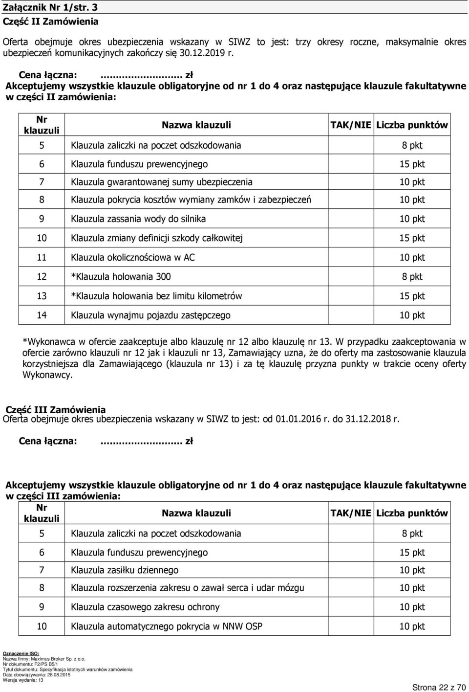 zaliczki na poczet odszkodowania 8 pkt 6 Klauzula funduszu prewencyjnego 15 pkt 7 Klauzula gwarantowanej sumy ubezpieczenia 10 pkt 8 Klauzula pokrycia kosztów wymiany zamków i zabezpieczeń 10 pkt 9