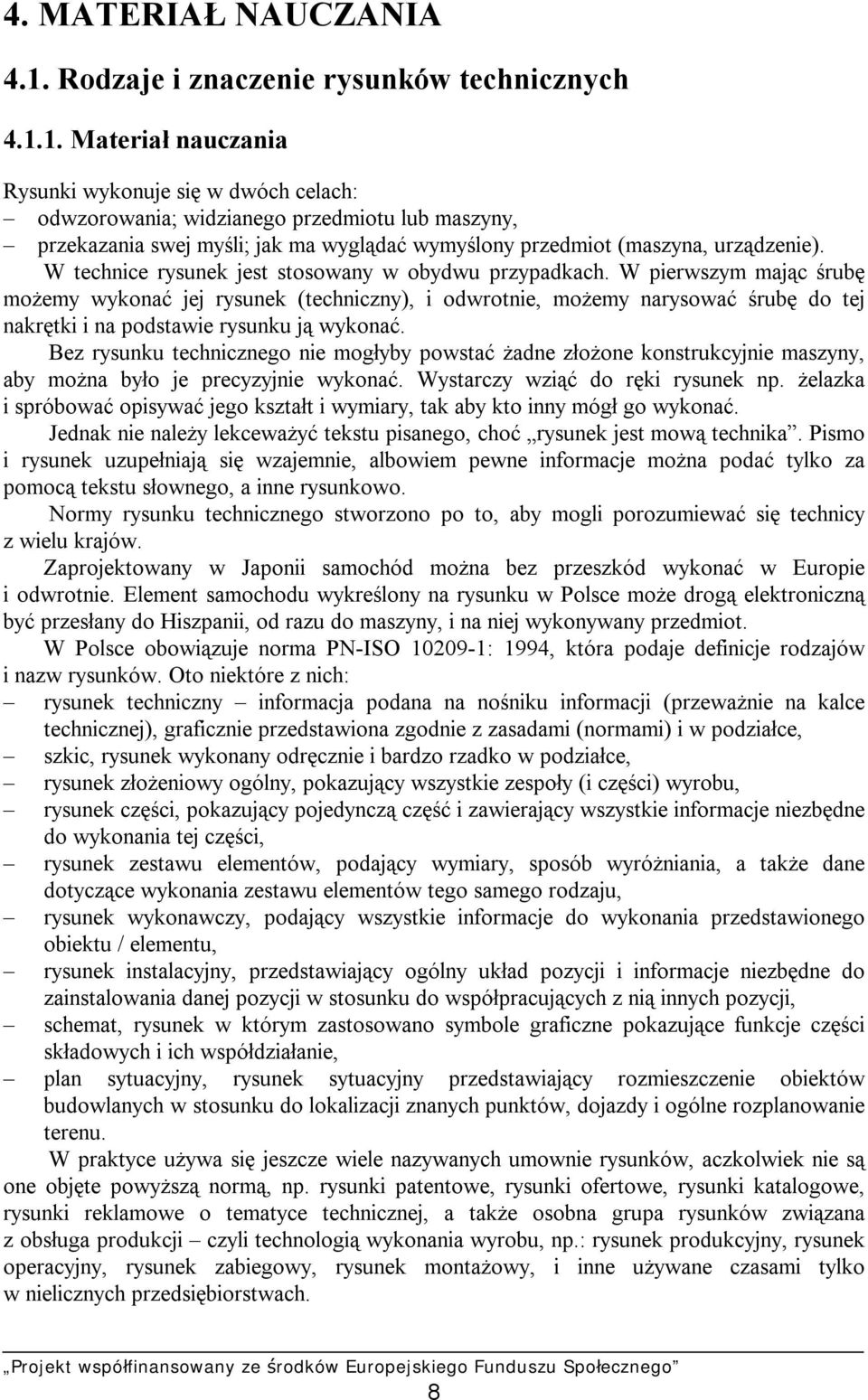 1. Materiał nauczania Rysunki wykonuje się w dwóch celach: odwzorowania; widzianego przedmiotu lub maszyny, przekazania swej myśli; jak ma wyglądać wymyślony przedmiot (maszyna, urządzenie).