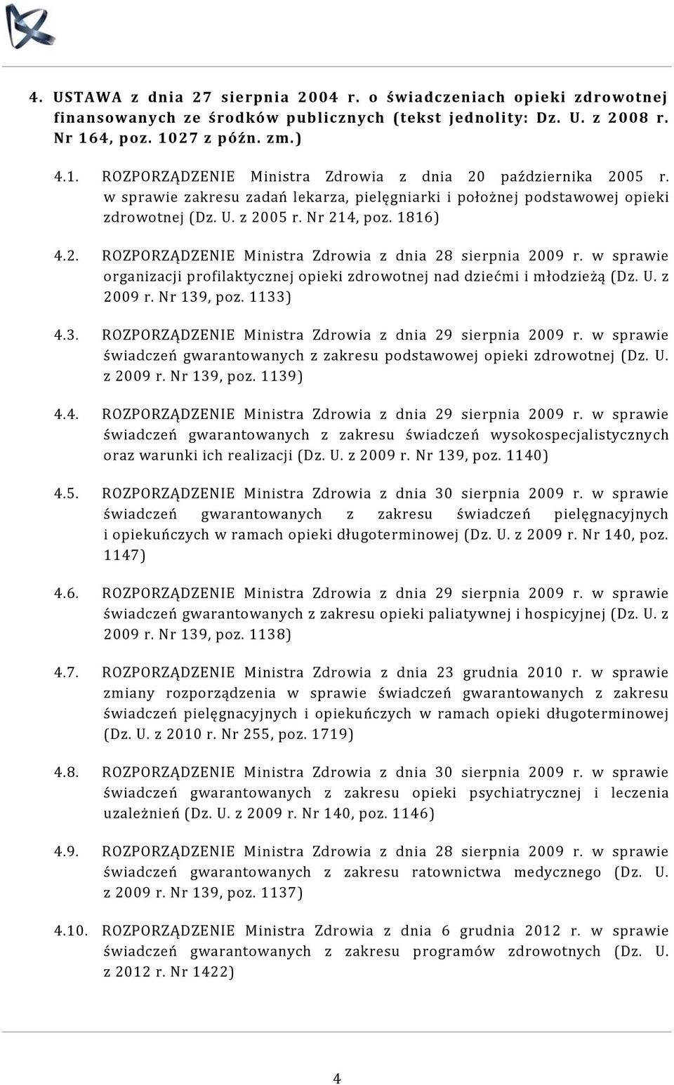 Nr 214, poz. 1816) 4.2. ROZPORZĄDZENIE Ministra Zdrowia z dnia 28 sierpnia 2009 r. w sprawie organizacji profilaktycznej opieki zdrowotnej nad dziećmi i młodzieżą (Dz. U. z 2009 r. Nr 139, poz.