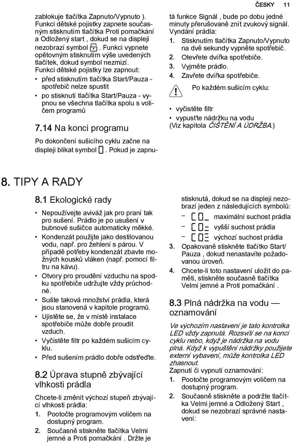 Funkci dětské pojistky lze zapnout: před stisknutím tlačítka Start/Pauza - spotřebič nelze spustit po stisknutí tlačítka Start/Pauza - vypnou se všechna tlačítka spolu s voličem programů 7.