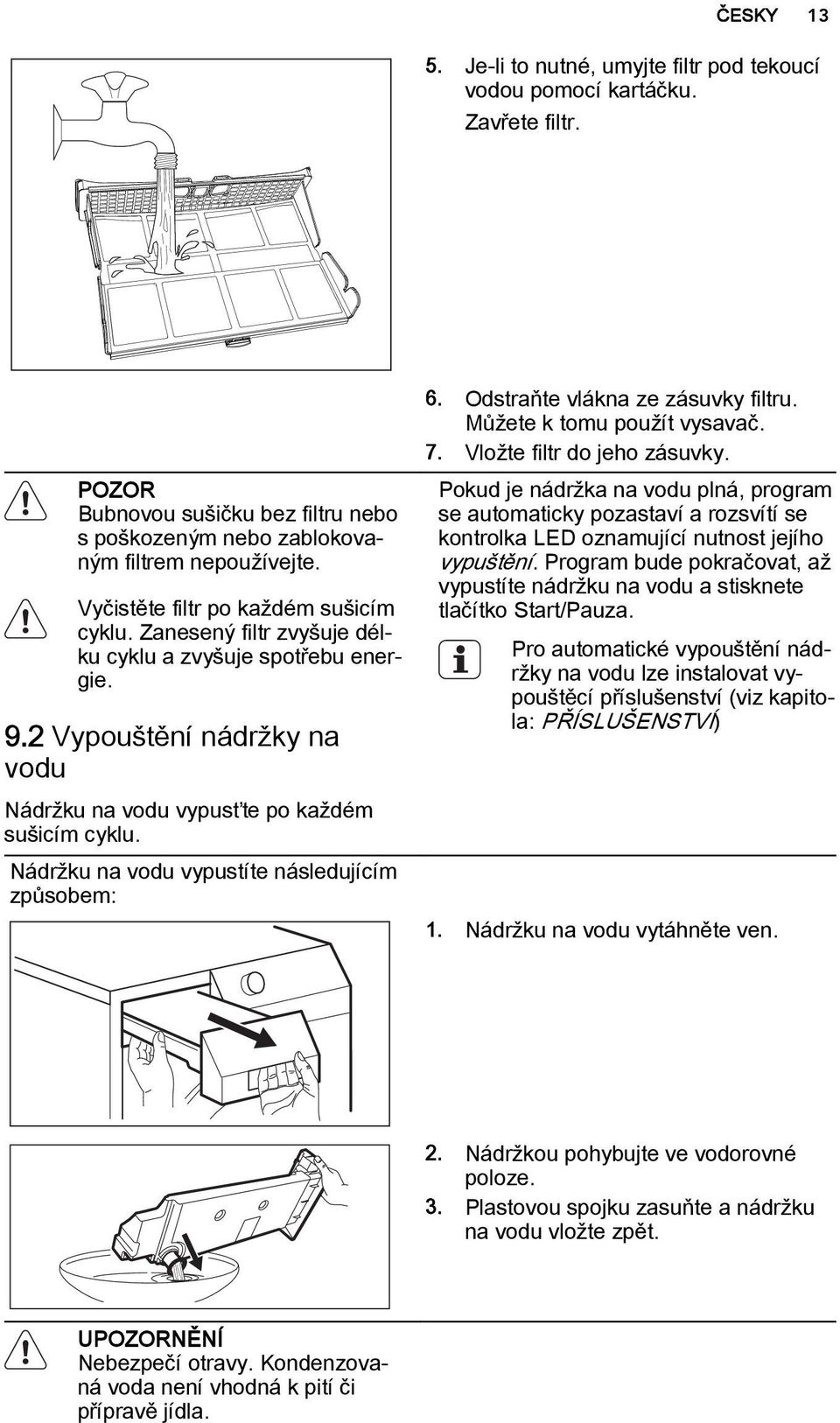 Nádržku na vodu vypustíte následujícím způsobem: 6. Odstraňte vlákna ze zásuvky filtru. Můžete k tomu použít vysavač. 7. Vložte filtr do jeho zásuvky.