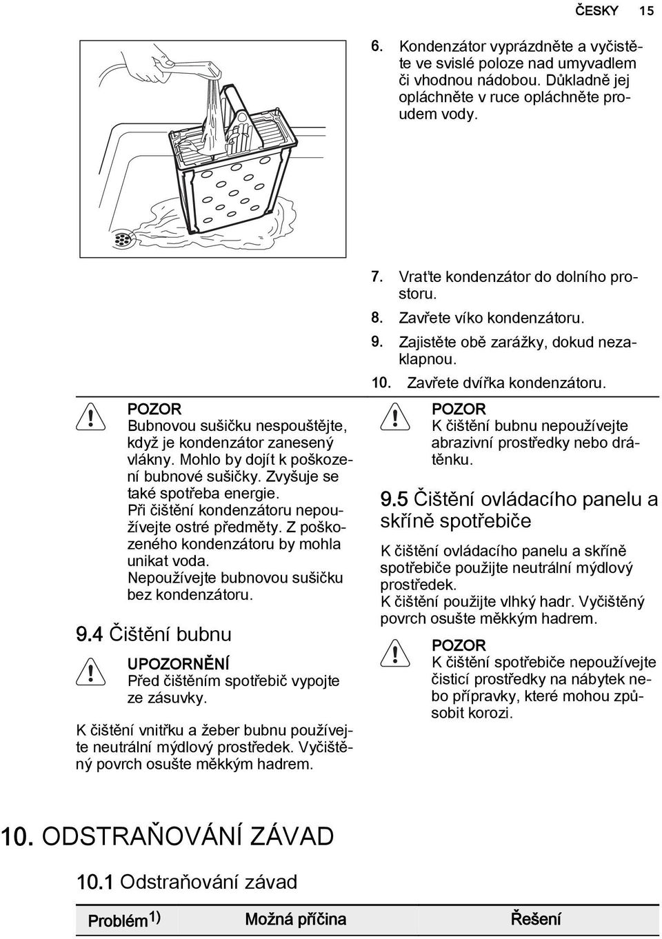 Při čištění kondenzátoru nepoužívejte ostré předměty. Z poškozeného kondenzátoru by mohla unikat voda. Nepoužívejte bubnovou sušičku bez kondenzátoru. 9.