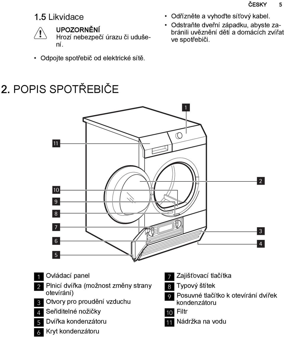 POPIS SPOTŘEBIČE 1 11 10 9 8 7 6 5 2 3 4 1 Ovládací panel 2 Plnicí dvířka (možnost změny strany otevírání) 3 Otvory pro proudění vzduchu