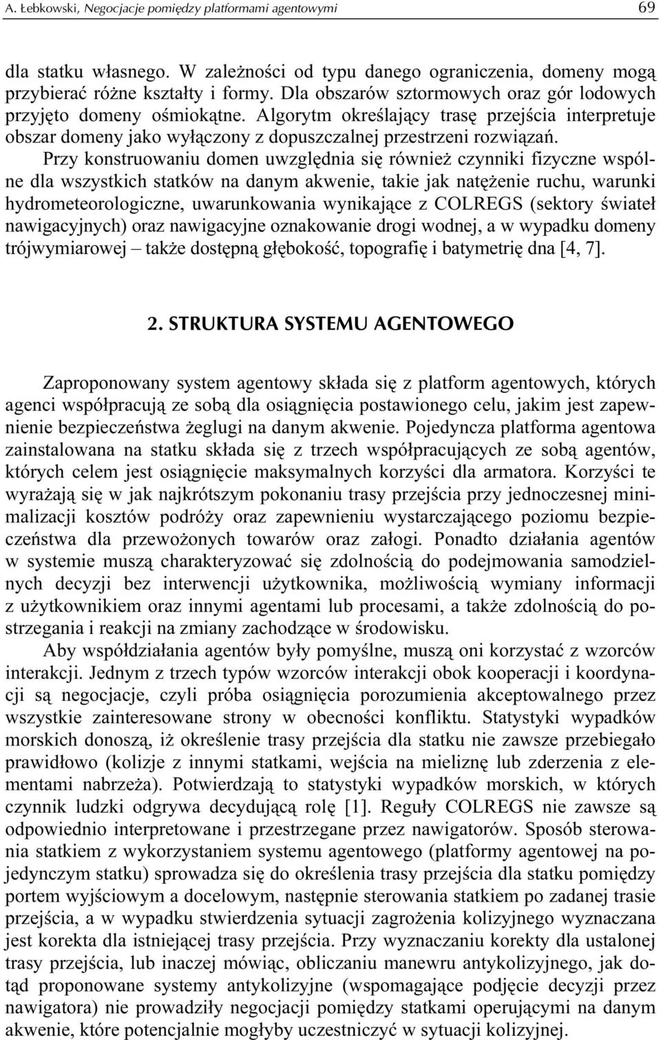 Przy konstruowaniu domen uwzględnia się również czynniki fizyczne wspólne dla wszystkich statków na danym akwenie, takie jak natężenie ruchu, warunki hydrometeorologiczne, uwarunkowania wynikające z